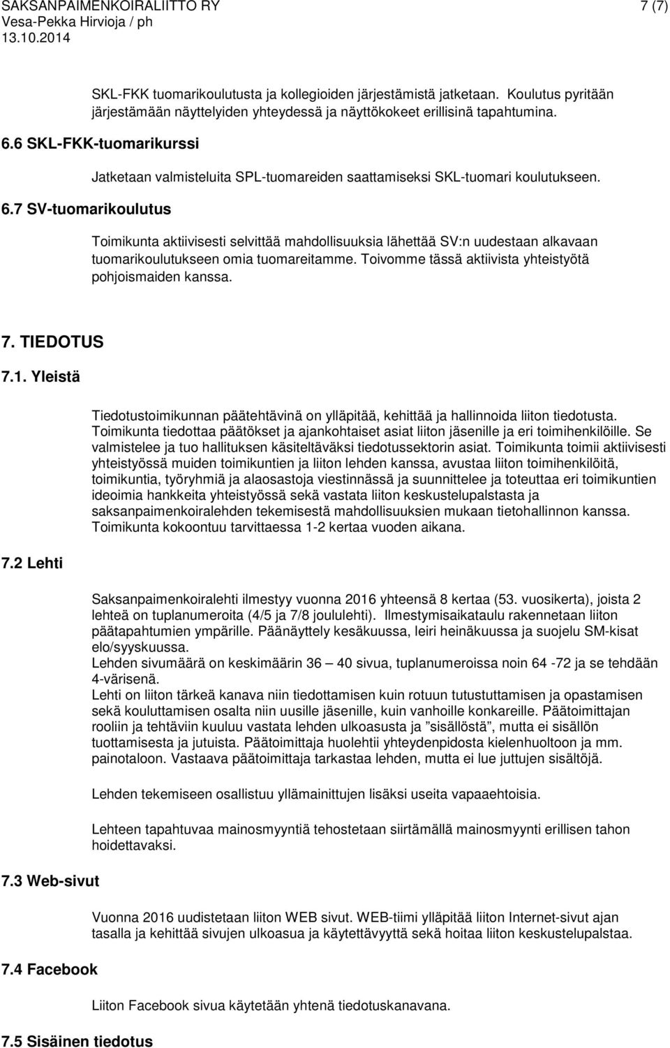 7 SV-tuomarikoulutus Jatketaan valmisteluita SPL-tuomareiden saattamiseksi SKL-tuomari koulutukseen.