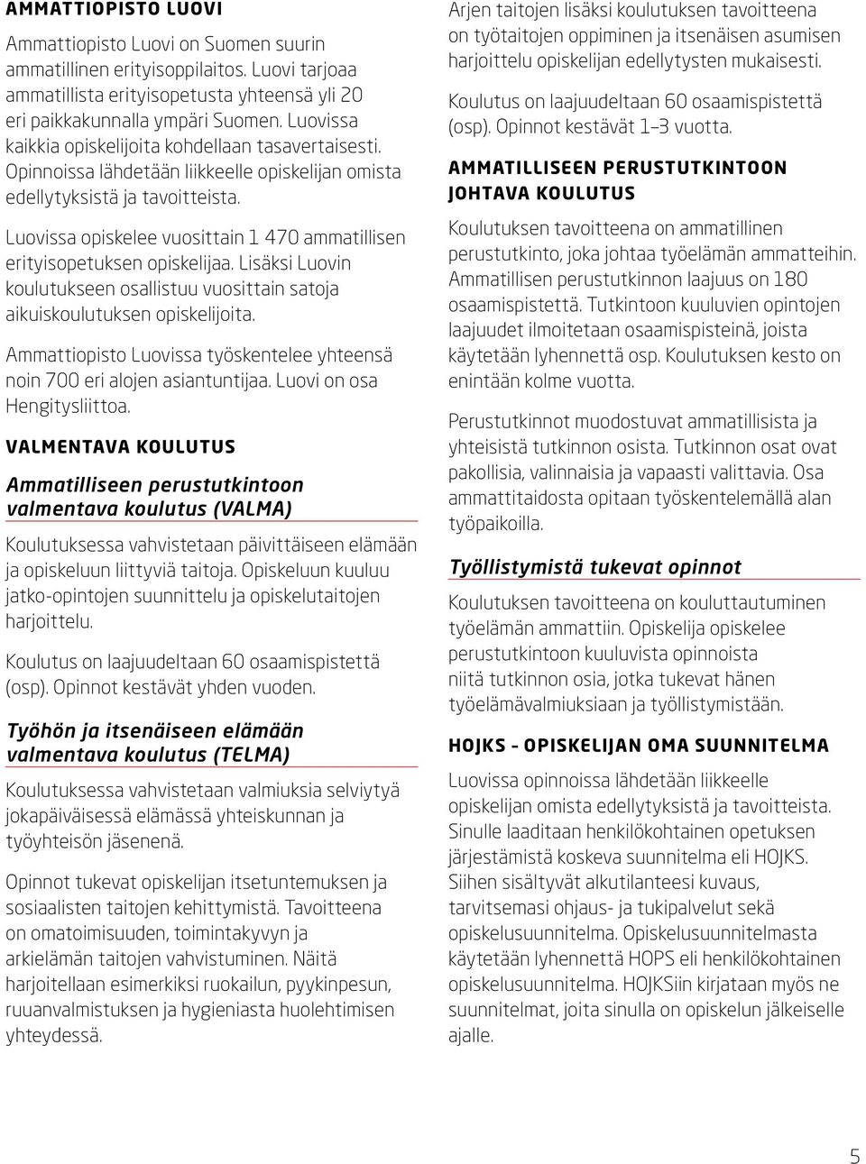 Luovissa opiskelee vuosittain 1 470 ammatillisen erityisopetuksen opiskelijaa. Lisäksi Luovin koulutukseen osallistuu vuosittain satoja aikuiskoulutuksen opiskelijoita.