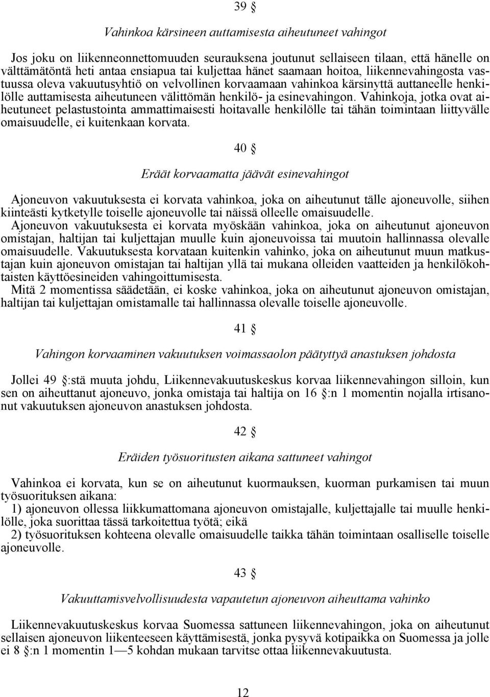 Vahinkoja, jotka ovat aiheutuneet pelastustointa ammattimaisesti hoitavalle henkilölle tai tähän toimintaan liittyvälle omaisuudelle, ei kuitenkaan korvata.