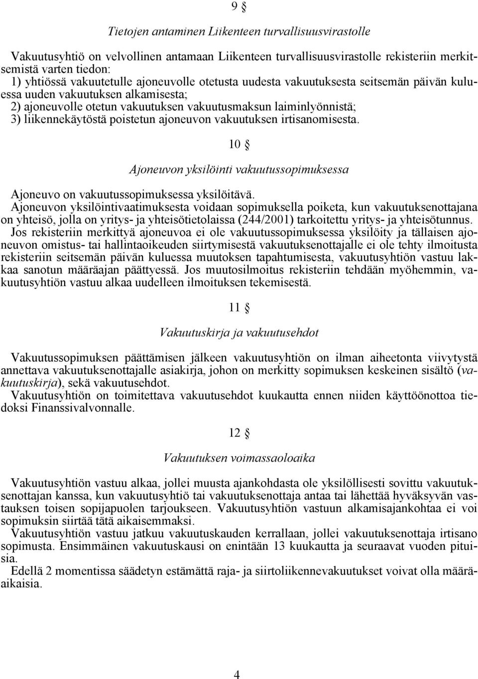 ajoneuvon vakuutuksen irtisanomisesta. 10 Ajoneuvon yksilöinti vakuutussopimuksessa Ajoneuvo on vakuutussopimuksessa yksilöitävä.