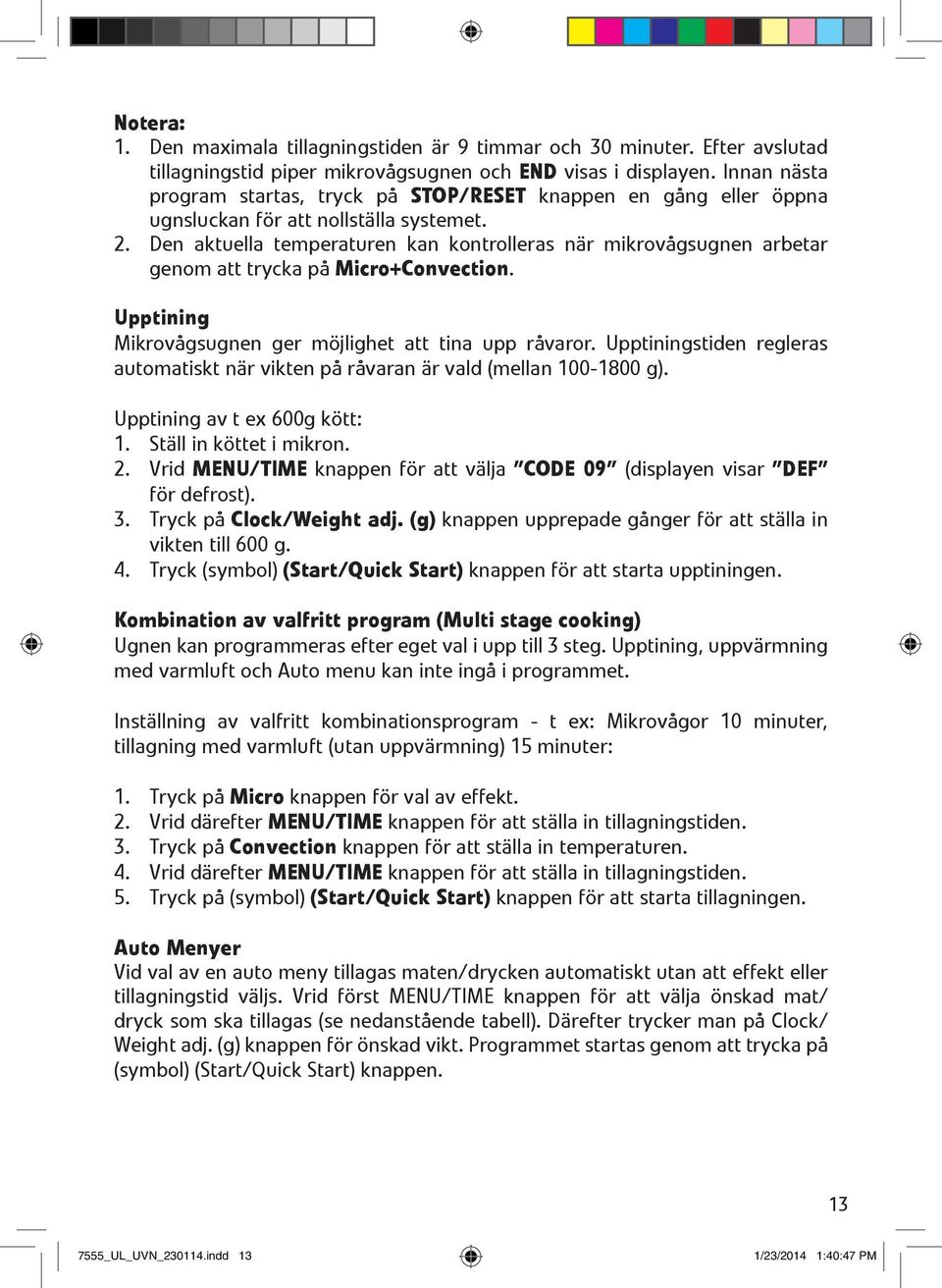 Upptining Mikrov 0 2gsugnen ger m 0 2jlighet att tina upp r 0 2varor. Upptiningstiden regleras automatiskt n 0 1r vikten p 0 2 r 0 2varan 0 1r vald (mellan 100-1800 g).