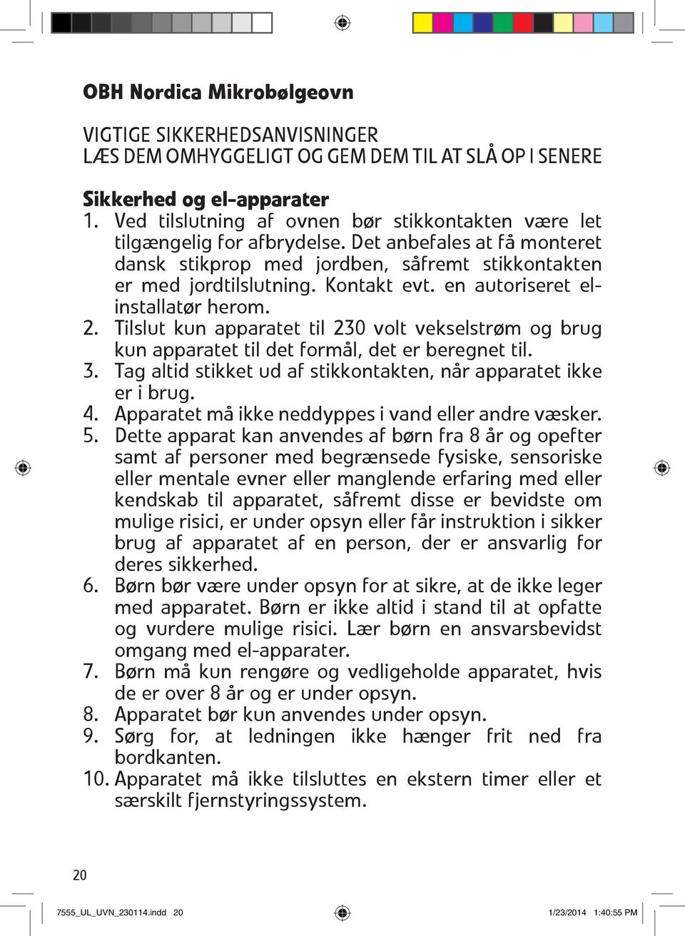 Kontakt evt. en autoriseret elinstallat 0 3r herom. 2. Tilslut kun apparatet til 230 volt vekselstr 0 3m og brug kun apparatet til det form 0 2l, det er beregnet til. 3. Tag altid stikket ud af stikkontakten, n 0 2r apparatet ikke er i brug.