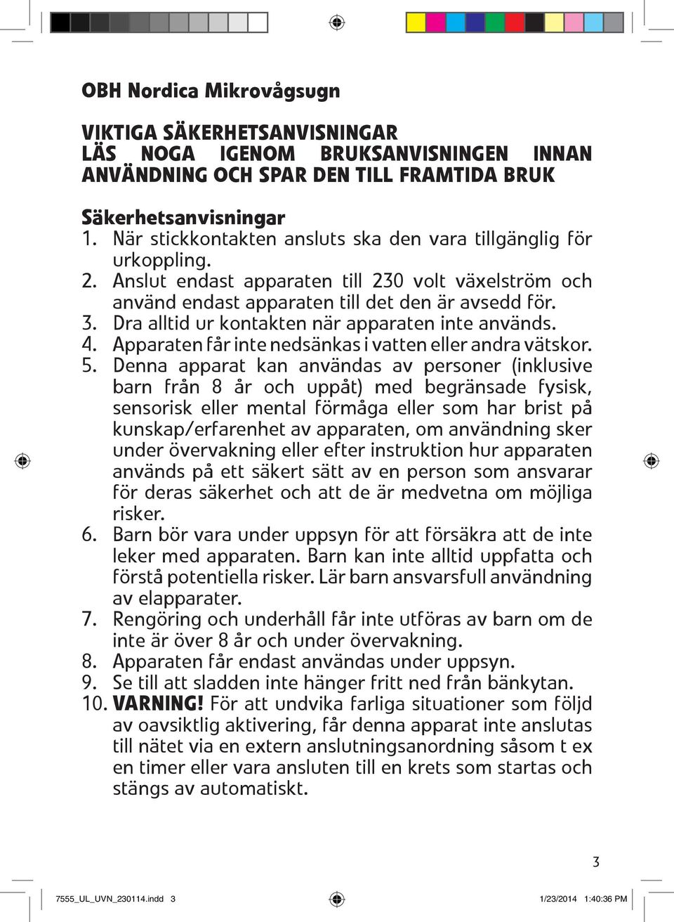 3. Dra alltid ur kontakten n 0 1r apparaten inte anv 0 1nds. 4. Apparaten f 0 2r inte neds 0 1nkas i vatten eller andra v 0 1tskor. 5.