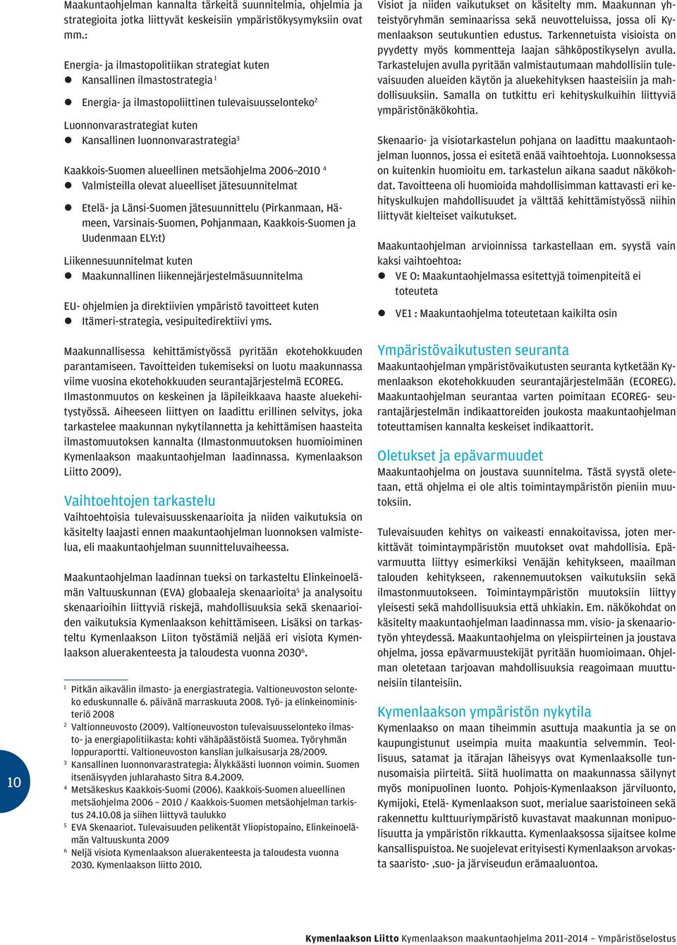 Kaakkois-Suomen alueellinen metsäohjelma 2006 2010 4 Valmisteilla olevat alueelliset jätesuunnitelmat Etelä- ja Länsi-Suomen jätesuunnittelu (Pirkanmaan, Hämeen, Varsinais-Suomen, Pohjanmaan,