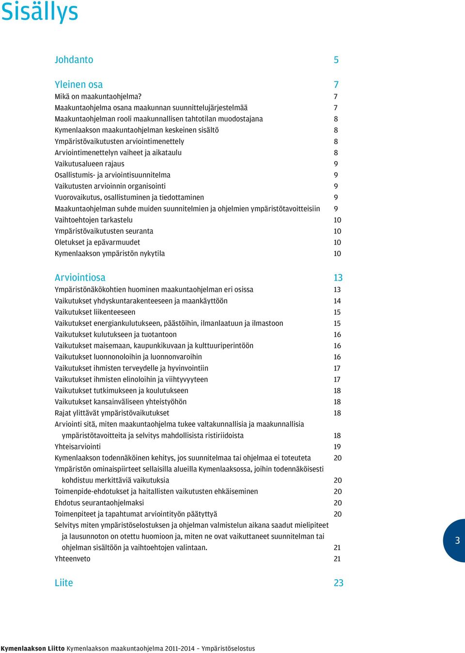 arviointimenettely 8 Arviointimenettelyn vaiheet ja aikataulu 8 Vaikutusalueen rajaus 9 Osallistumis- ja arviointisuunnitelma 9 Vaikutusten arvioinnin organisointi 9 Vuorovaikutus, osallistuminen ja