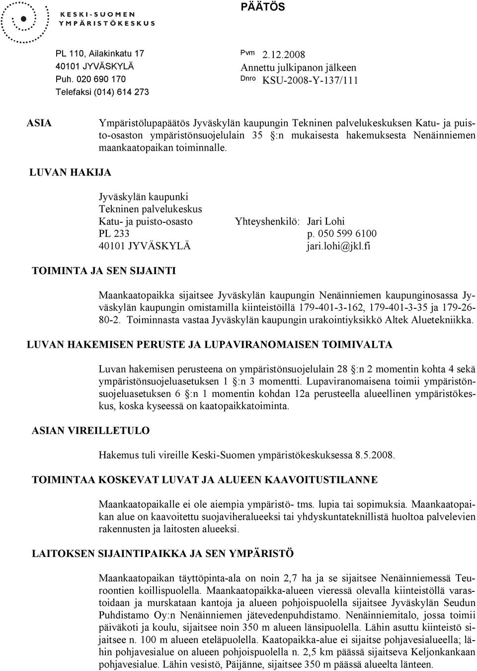 hakemuksesta Nenäinniemen maankaatopaikan toiminnalle. LUVAN HAKIJA Jyväskylän kaupunki Tekninen palvelukeskus Katu ja puisto osasto Yhteyshenkilö: Jari Lohi PL 233 p.
