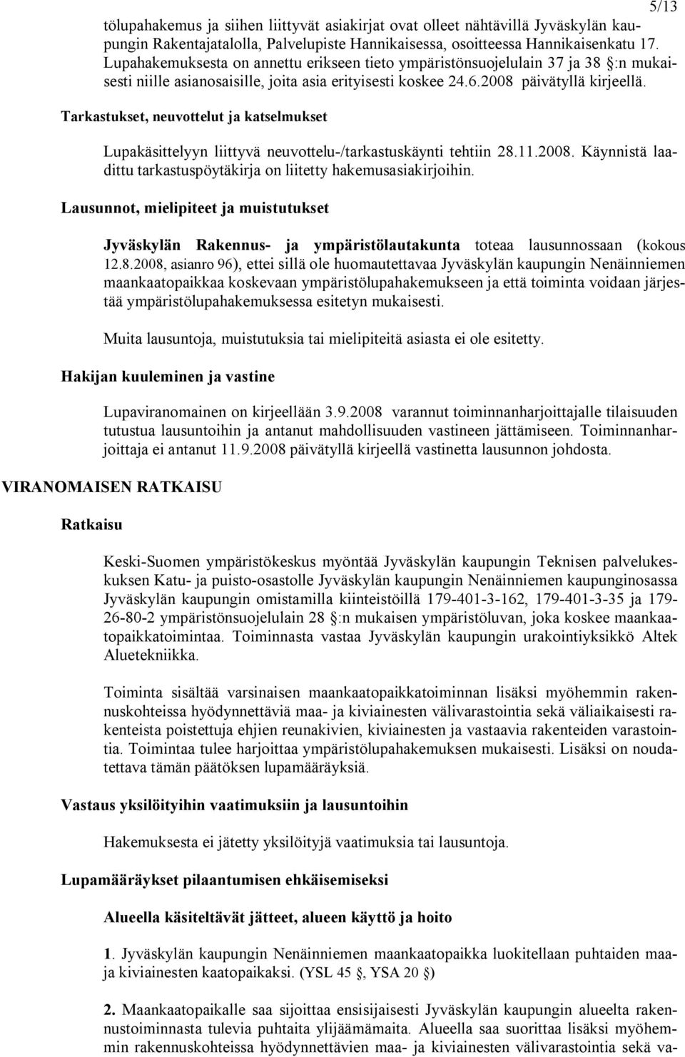Tarkastukset, neuvottelut ja katselmukset Lupakäsittelyyn liittyvä neuvottelu /tarkastuskäynti tehtiin 28.11.2008. Käynnistä laadittu tarkastuspöytäkirja on liitetty hakemusasiakirjoihin.