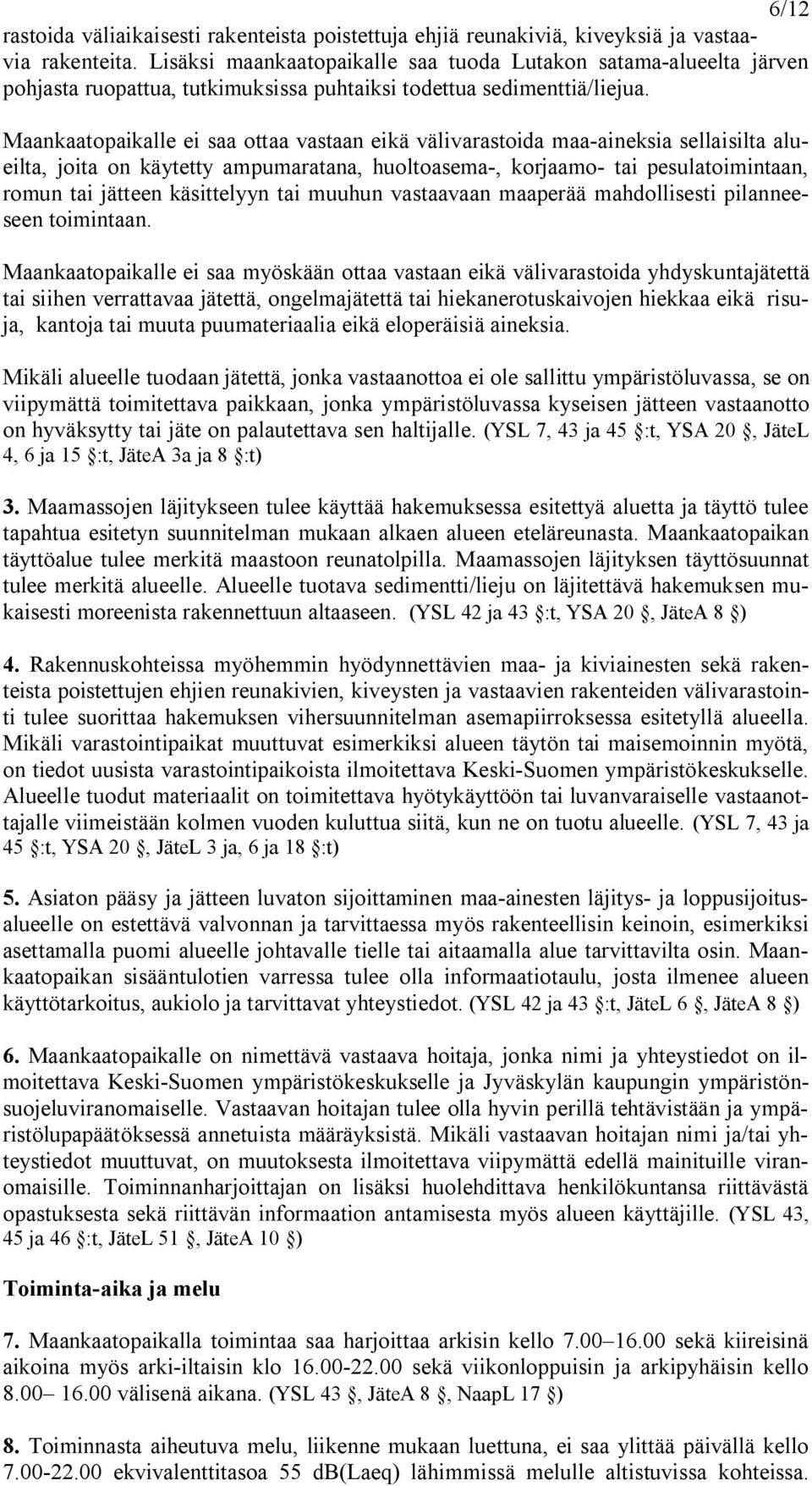 Maankaatopaikalle ei saa ottaa vastaan eikä välivarastoida maa aineksia sellaisilta alueilta, joita on käytetty ampumaratana, huoltoasema, korjaamo tai pesulatoimintaan, romun tai jätteen käsittelyyn