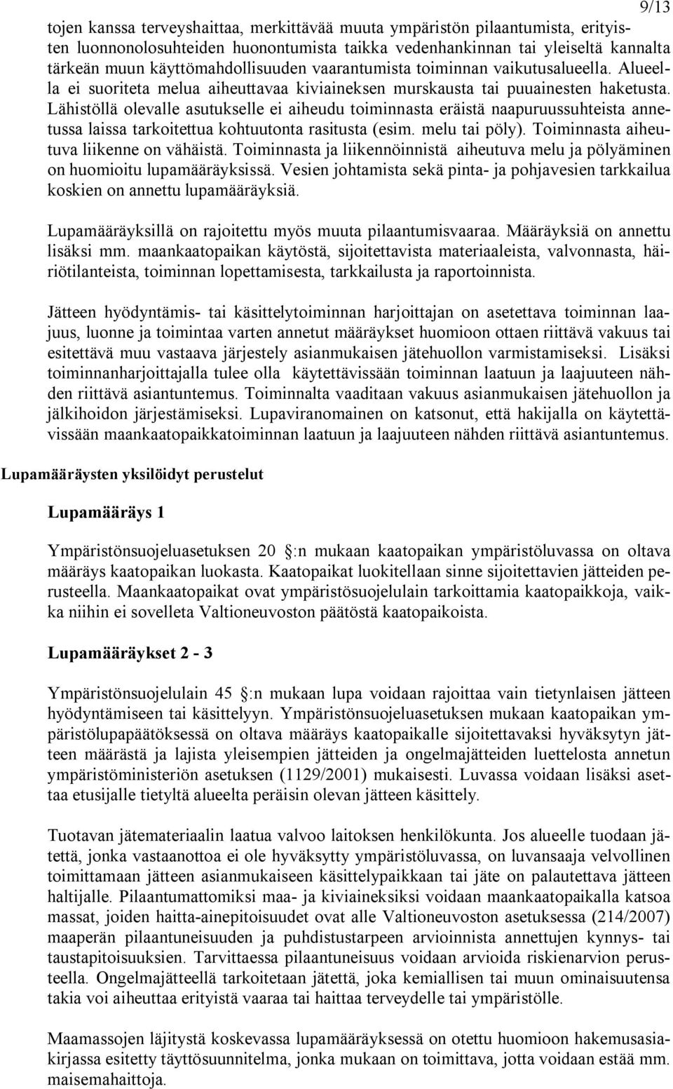 Lähistöllä olevalle asutukselle ei aiheudu toiminnasta eräistä naapuruussuhteista annetussa laissa tarkoitettua kohtuutonta rasitusta (esim. melu tai pöly). Toiminnasta aiheutuva liikenne on vähäistä.