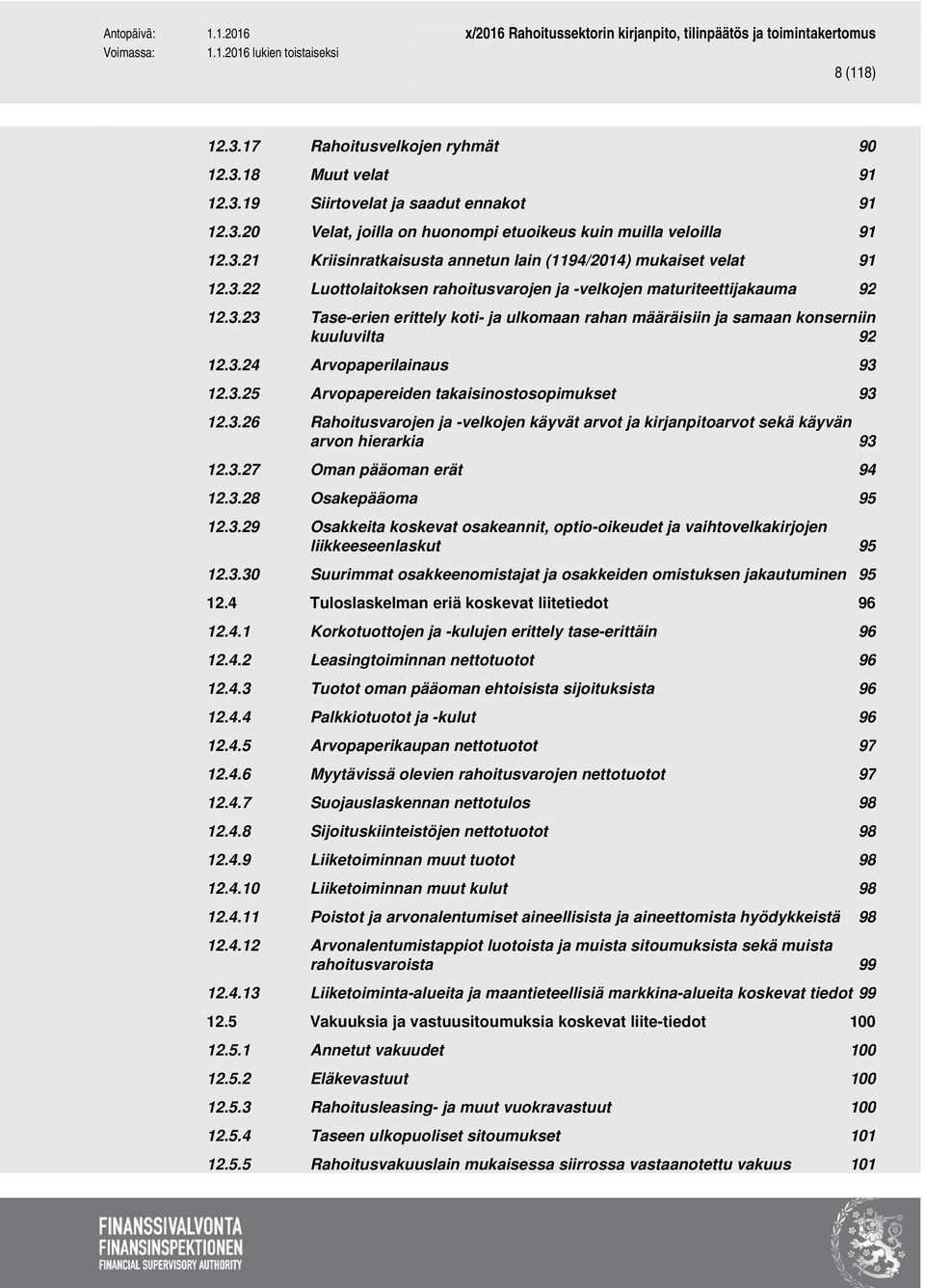 3.25 Arvopapereiden takaisinostosopimukset 93 12.3.26 Rahoitusvarojen ja -velkojen käyvät arvot ja kirjanpitoarvot sekä käyvän arvon hierarkia 93 12.3.27 Oman pääoman erät 94 12.3.28 Osakepääoma 95 12.