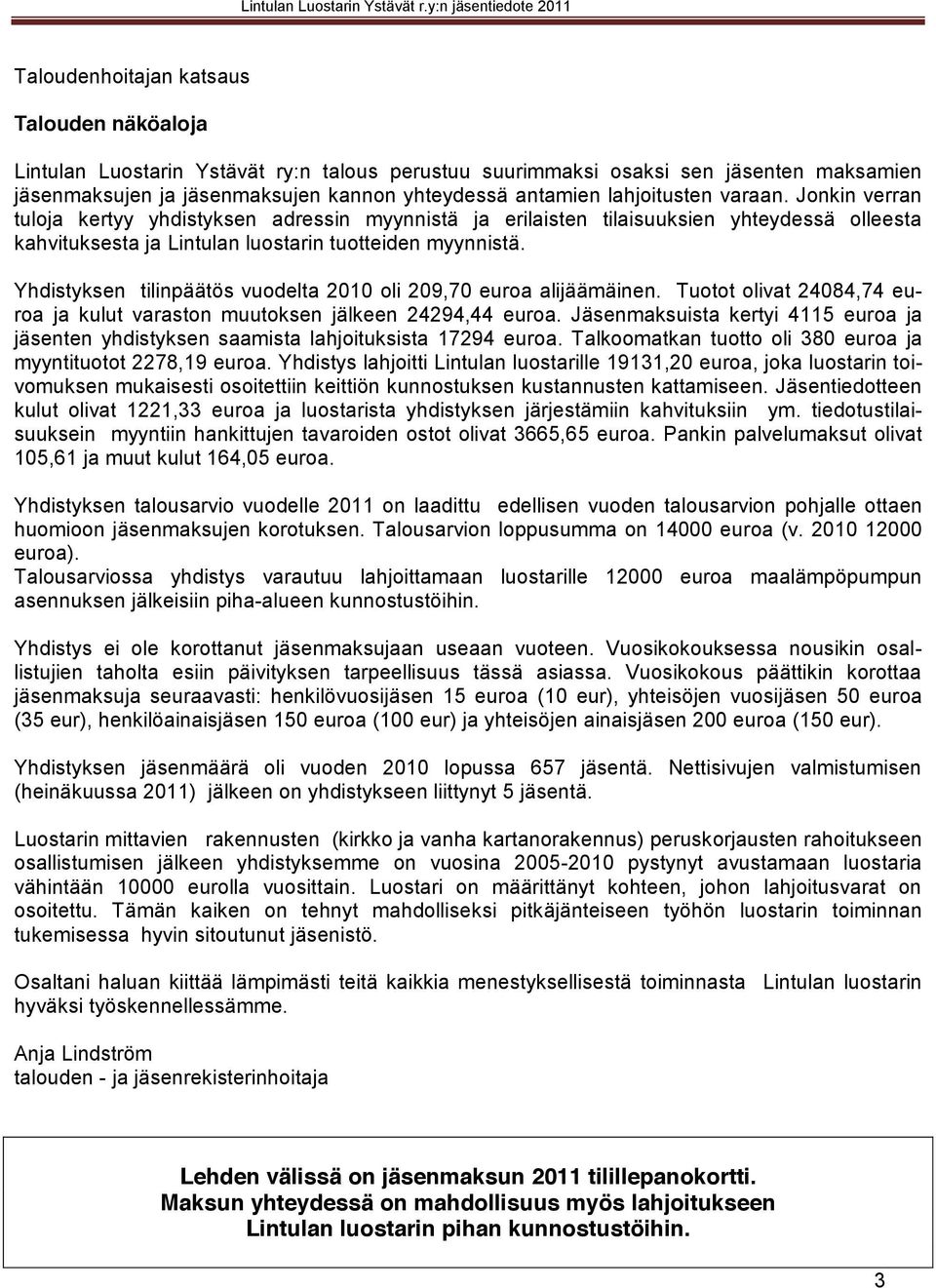 Yhdistyksen tilinpäätös vuodelta 2010 oli 209,70 euroa alijäämäinen. Tuotot olivat 24084,74 euroa ja kulut varaston muutoksen jälkeen 24294,44 euroa.