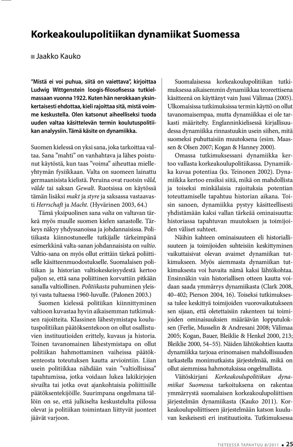 Tämä käsite on dynamiikka. Suomen kielessä on yksi sana, joka tarkoittaa valtaa. Sana mahti on vanhahtava ja lähes poistunut käytöstä, kun taas voima aiheuttaa mielleyhtymän fysiikkaan.
