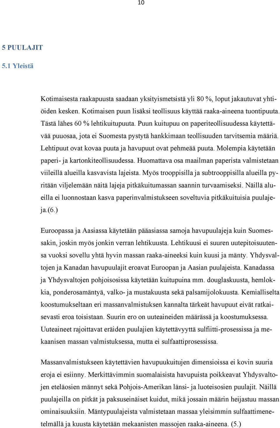 Lehtipuut ovat kovaa puuta ja havupuut ovat pehmeää puuta. Molempia käytetään paperi- ja kartonkiteollisuudessa. Huomattava osa maailman paperista valmistetaan viileillä alueilla kasvavista lajeista.