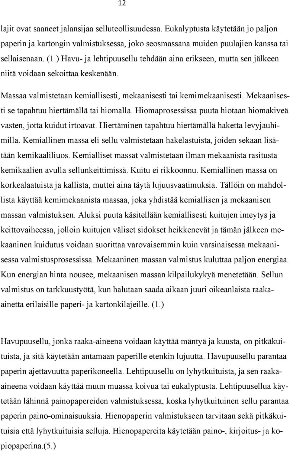 Mekaanisesti se tapahtuu hiertämällä tai hiomalla. Hiomaprosessissa puuta hiotaan hiomakiveä vasten, jotta kuidut irtoavat. Hiertäminen tapahtuu hiertämällä haketta levyjauhimilla.