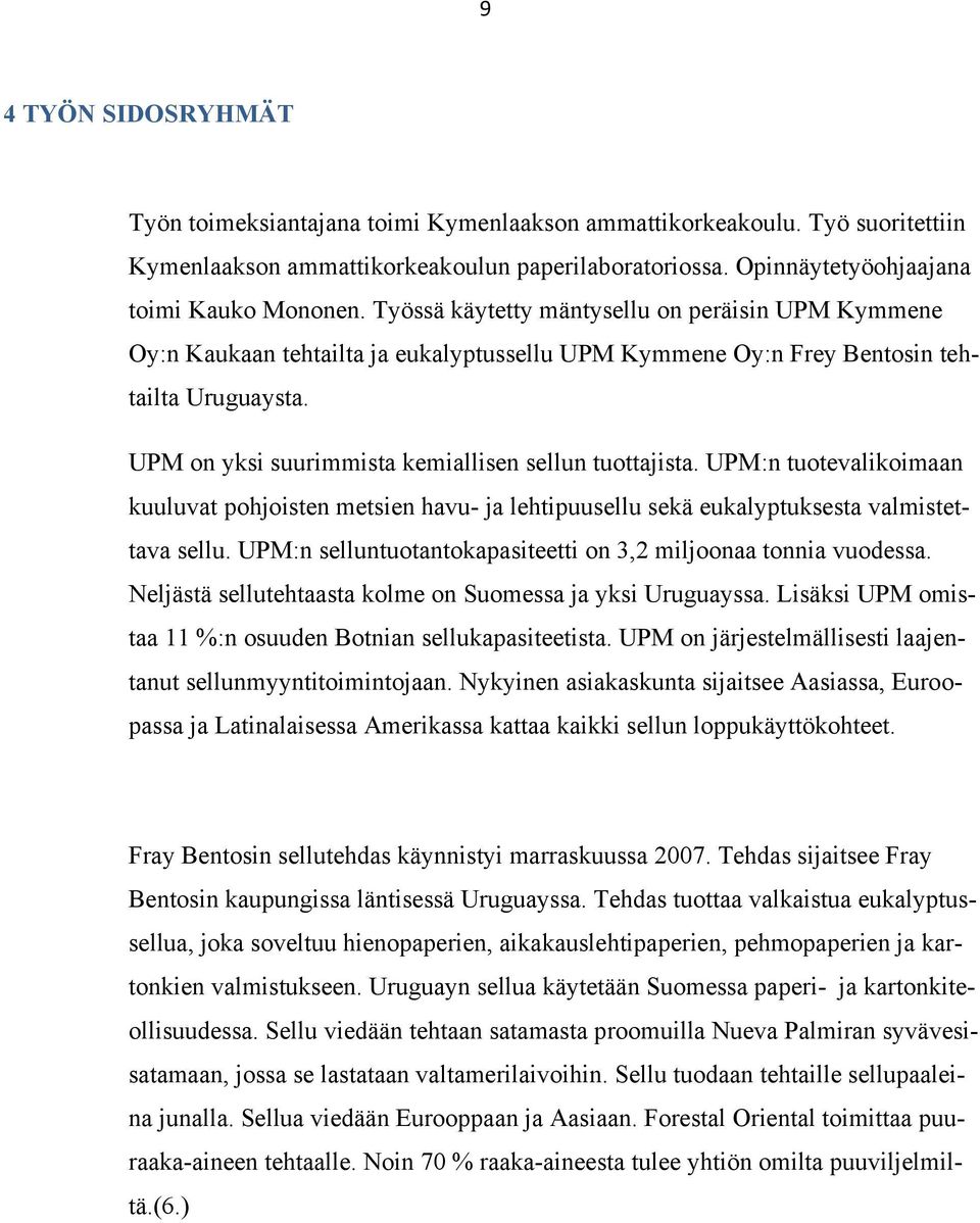 UPM on yksi suurimmista kemiallisen sellun tuottajista. UPM:n tuotevalikoimaan kuuluvat pohjoisten metsien havu- ja lehtipuusellu sekä eukalyptuksesta valmistettava sellu.