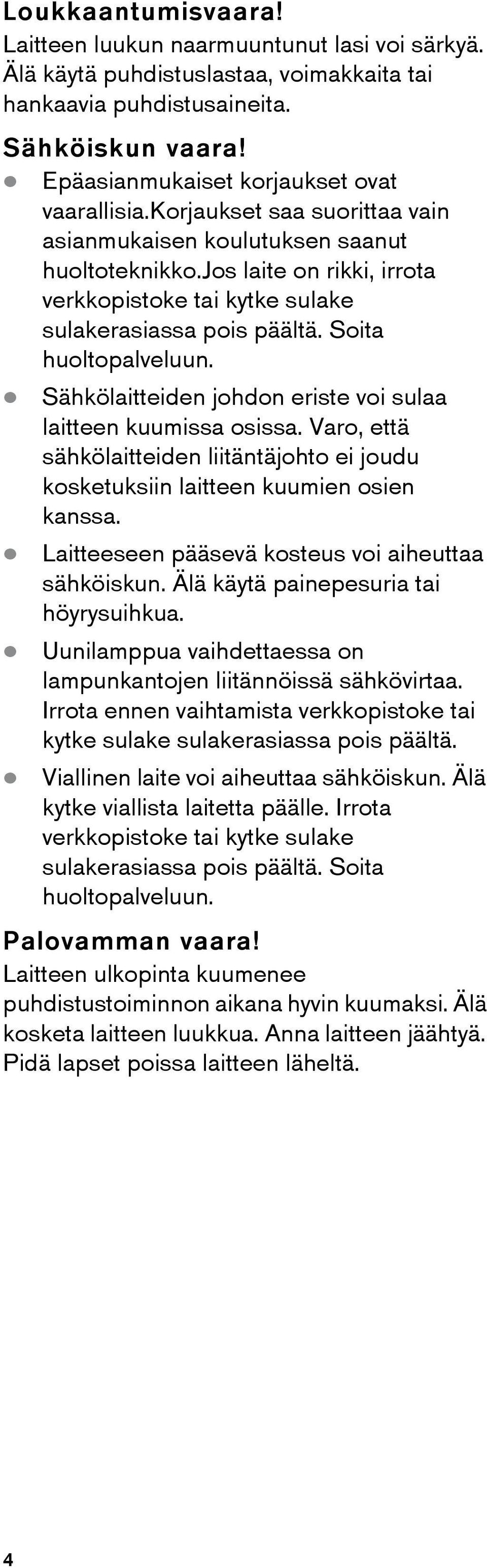 jos laite on rikki, irrota verkkopistoke tai kytke sulake sulakerasiassa pois päältä. Soita huoltopalveluun. Sähköiskun vaara! Sähköiskun vaara! Sähköiskun vaara! Sähköiskun vaara! Sähkölaitteiden johdon eriste voi sulaa laitteen kuumissa osissa.