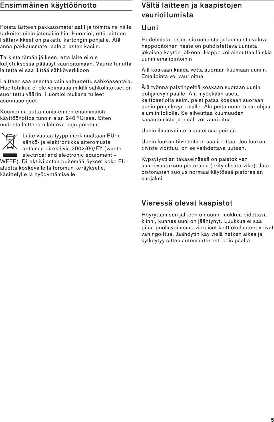 Laitteen saa asentaa vain valtuutettu sähköasentaja. Huoltotakuu ei ole voimassa mikäli sähköliitokset on suoritettu väärin. Huomioi mukana tulleet asennusohjeet.