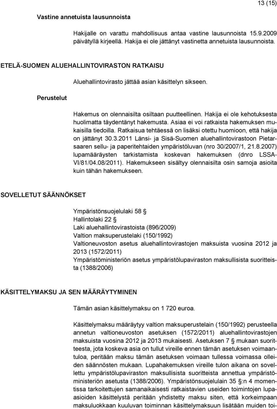 Hakija ei ole kehotuksesta huolimatta täydentänyt hakemusta. Asiaa ei voi ratkaista hakemuksen mukaisilla tiedoilla. Ratkaisua tehtäessä on lisäksi otettu huomioon, että hakija on jättänyt 30