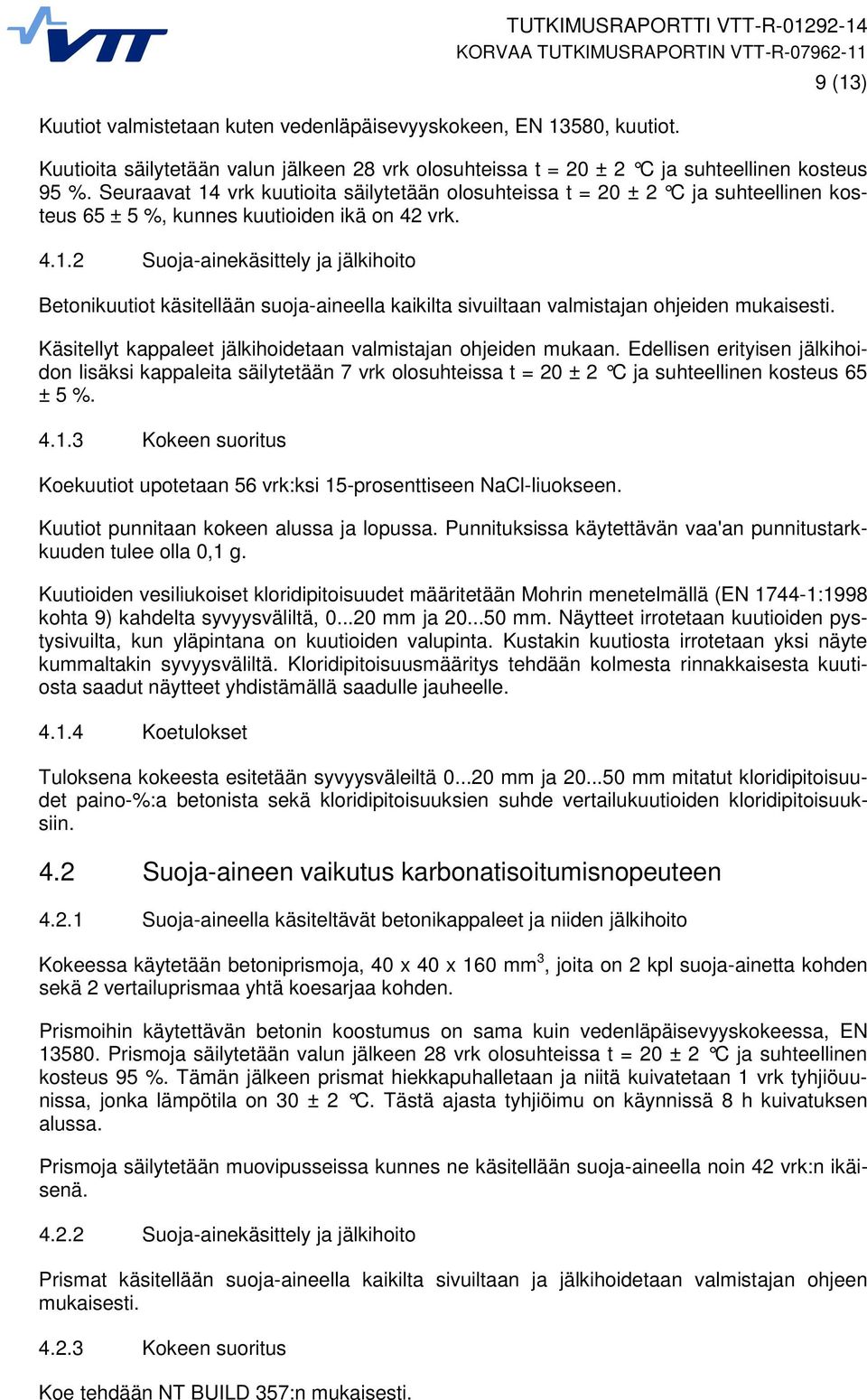 Käsitellyt kappaleet jälkihoidetaan valmistajan ohjeiden mukaan. Edellisen erityisen jälkihoidon lisäksi kappaleita säilytetään 7 vrk olosuhteissa t = 20 ± 2 C ja suhteellinen kosteus 65 ± 5 %. 4.1.