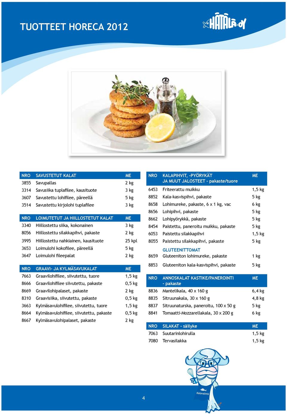 päreellä 5 kg 3647 Loimulohi fileepalat 2 kg NRO GRAAVI- JA KYLMÄSAVUKALAT ME 7663 Graavilohifilee, siivutettu, tuore 1,5 kg 8666 Graavilohifilee siivutettu, pakaste 0,5 kg 8669 Graavilohipalaset,