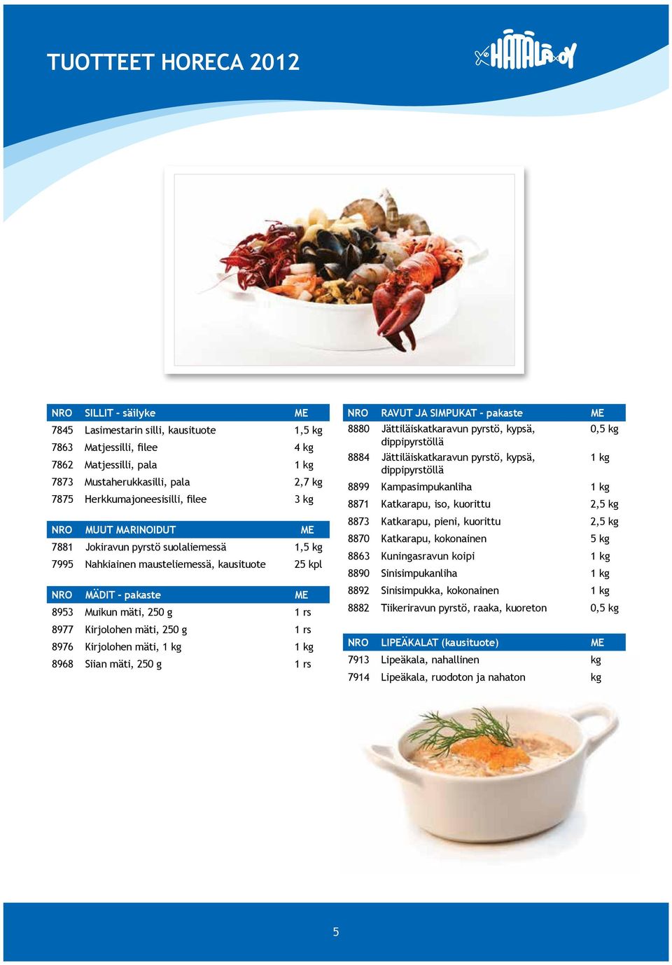 rs 8977 Kirjolohen mäti, 250 g 1 rs 8976 Kirjolohen mäti, 1 kg 1 kg 8968 Siian mäti, 250 g 1 rs NRO RAVUT JA SIMPUKAT - pakaste ME 8880 Jättiläiskatkaravun pyrstö, kypsä, 0,5 kg dippipyrstöllä 8884