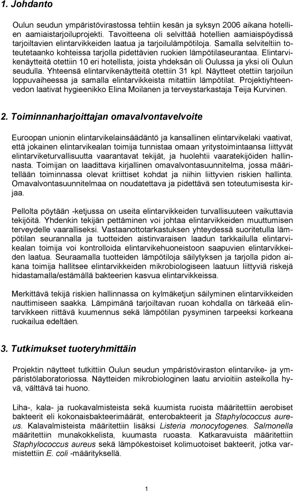 Samalla selviteltiin toteutetaanko kohteissa tarjolla pidettävien ruokien lämpötilaseurantaa. Elintarvikenäytteitä otettiin 10 eri hotellista, joista yhdeksän oli Oulussa ja yksi oli Oulun seudulla.