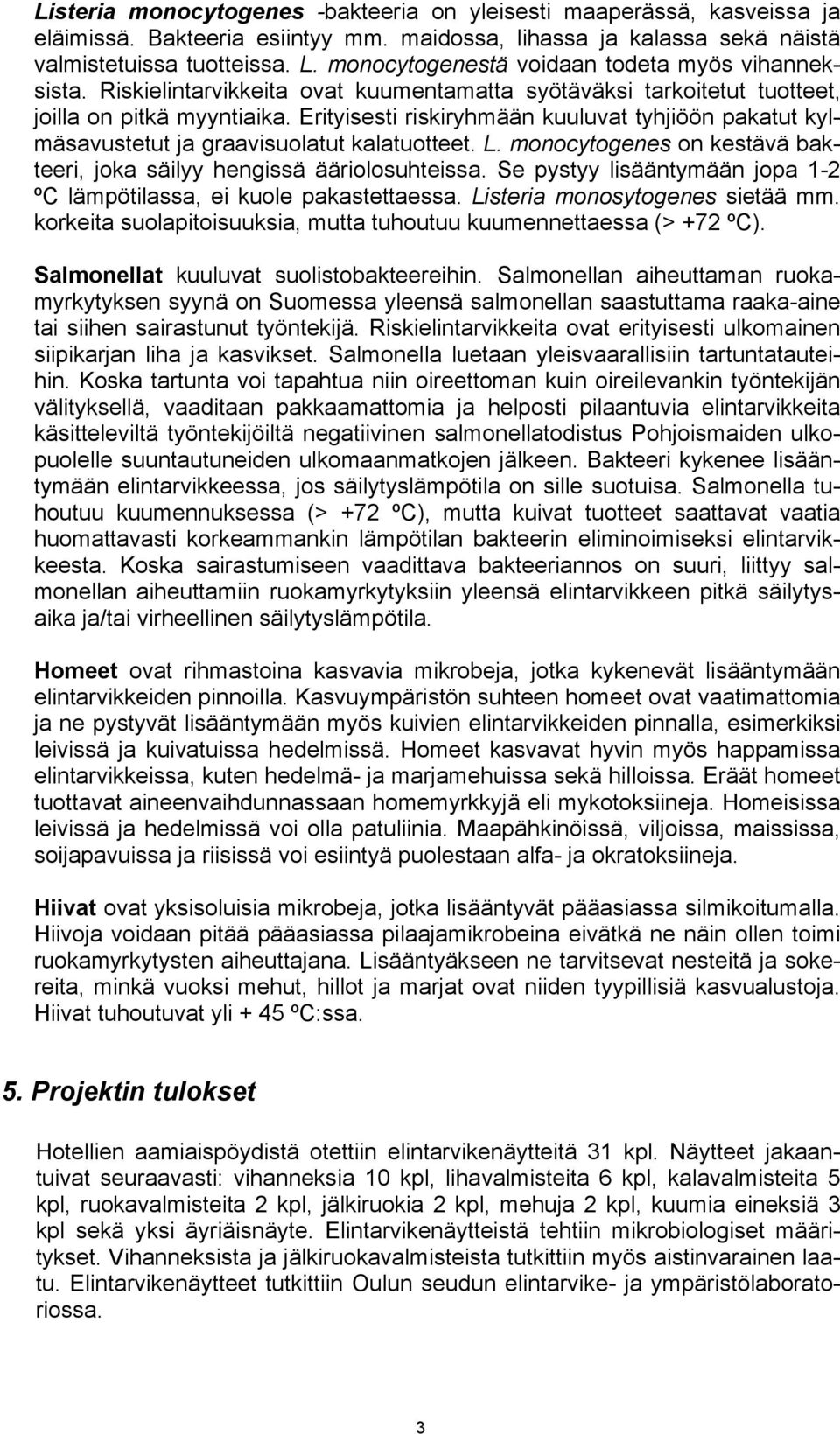 Erityisesti riskiryhmään kuuluvat tyhjiöön pakatut kylmäsavustetut ja graavisuolatut kalatuotteet. L. monocytogenes on kestävä bakteeri, joka säilyy hengissä ääriolosuhteissa.