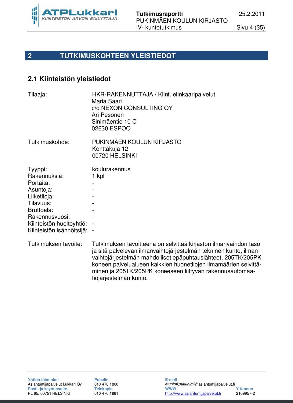 Liiketiloja: - Tilavuus: - Bruttoala: - Rakennusvuosi: - Kiinteistön huoltoyhtiö: - Kiinteistön isännöitsijä: - Tutkimuksen tavoite: Tutkimuksen tavoitteena on selvittää kirjaston ilmanvaihdon taso