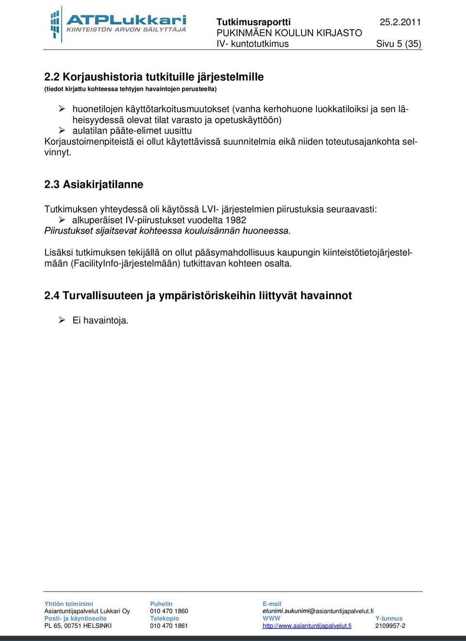 läheisyydessä olevat tilat varasto ja opetuskäyttöön) aulatilan pääte-elimet uusittu Korjaustoimenpiteistä ei ollut käytettävissä suunnitelmia eikä niiden toteutusajankohta selvinnyt. 2.