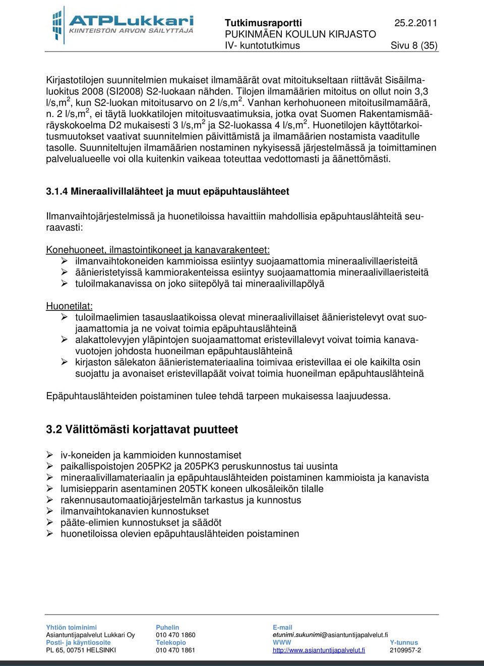 2 l/s,m 2, ei täytä luokkatilojen mitoitusvaatimuksia, jotka ovat Suomen Rakentamismääräyskokoelma D2 mukaisesti 3 l/s,m 2 ja S2-luokassa 4 l/s,m 2.