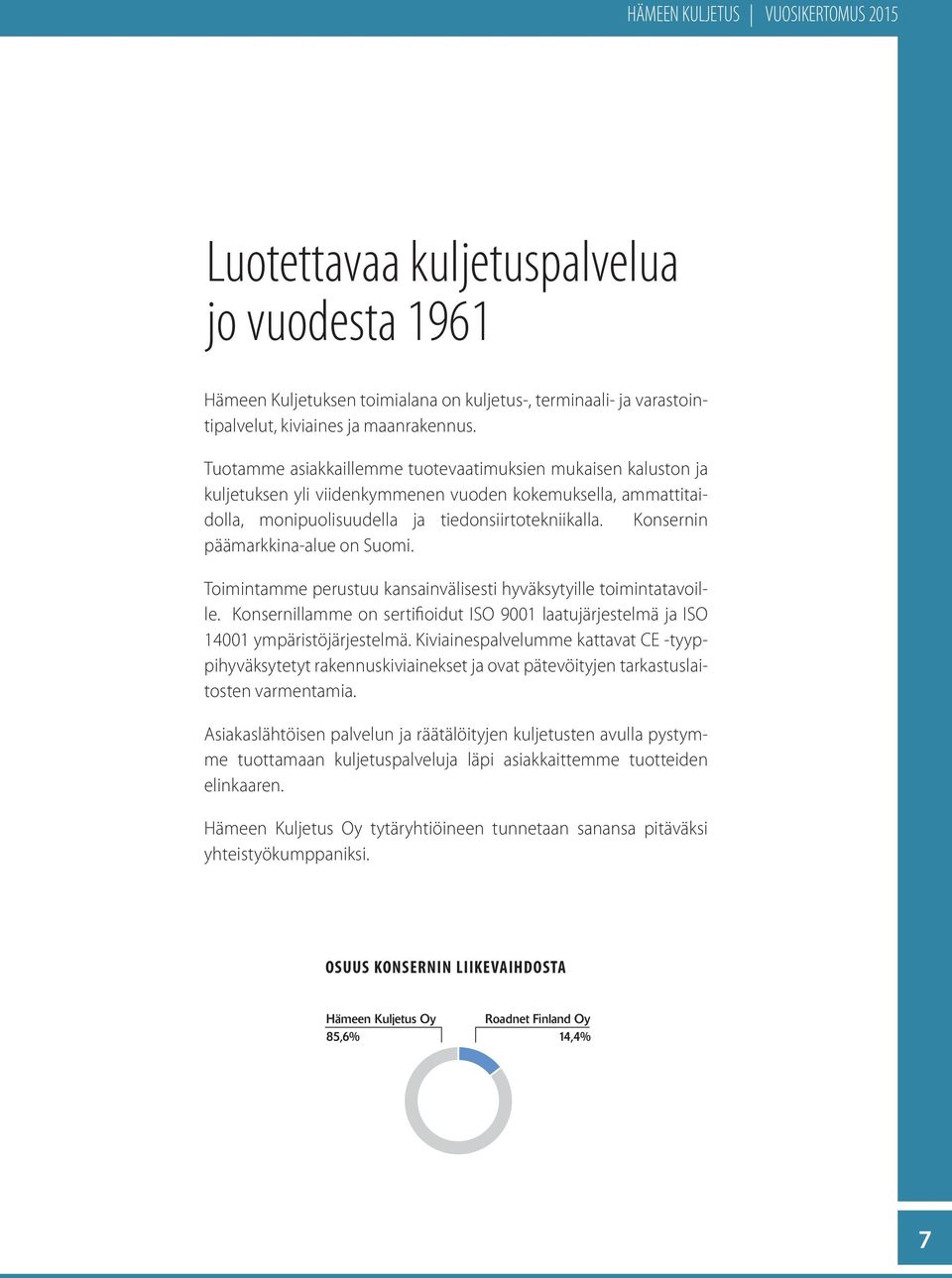 Konsernin päämarkkina-alue on Suomi. Toimintamme perustuu kansainvälisesti hyväksytyille toimintatavoille. Konsernillamme on sertifioidut ISO 9001 laatujärjestelmä ja ISO 14001 ympäristöjärjestelmä.