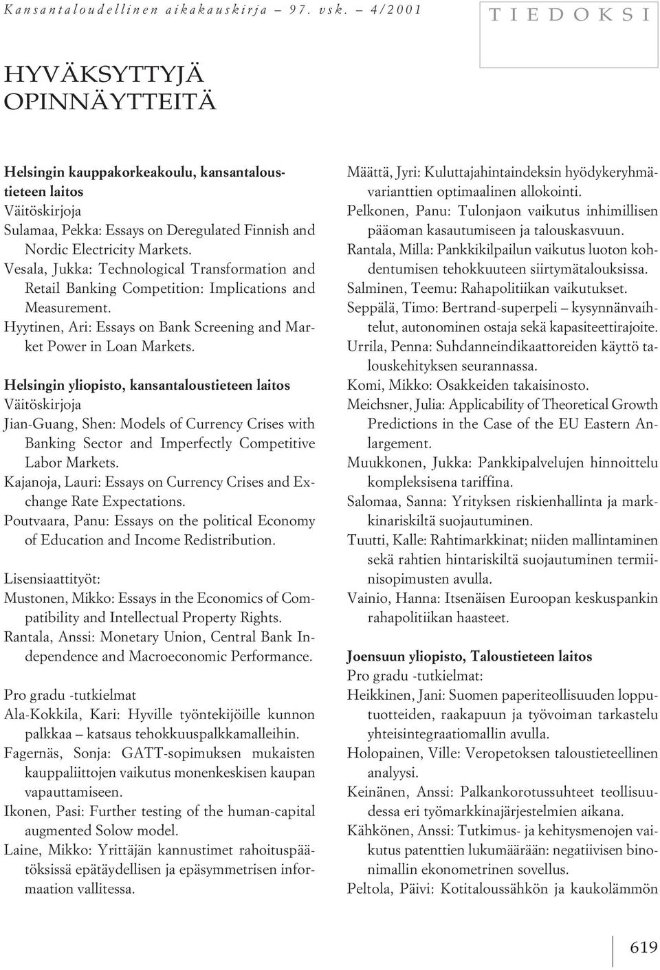 Vesala, Jukka: Technological Transformation and Retail Banking Competition: Implications and Measurement. Hyytinen, Ari: Essays on Bank Screening and Market Power in Loan Markets.