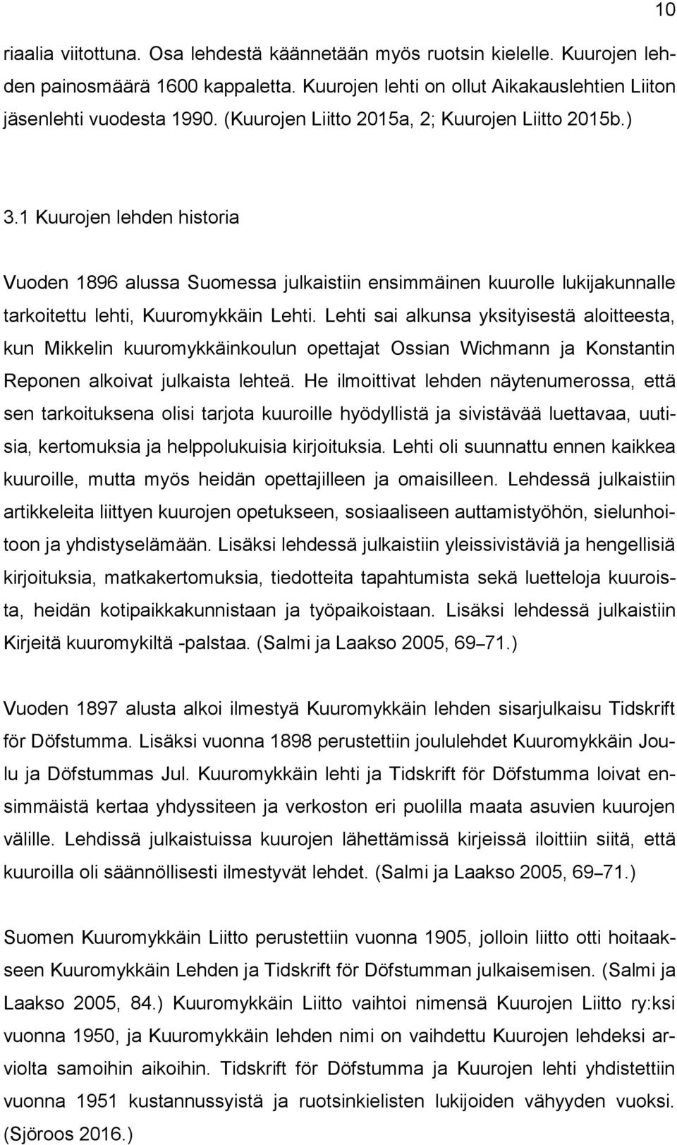 Lehti sai alkunsa yksityisestä aloitteesta, kun Mikkelin kuuromykkäinkoulun opettajat Ossian Wichmann ja Konstantin Reponen alkoivat julkaista lehteä.