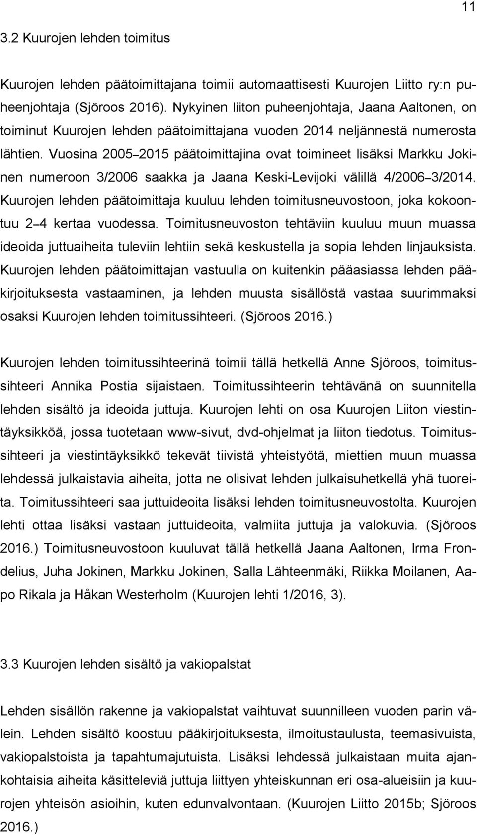 Vuosina 2005 2015 päätoimittajina ovat toimineet lisäksi Markku Jokinen numeroon 3/2006 saakka ja Jaana Keski-Levijoki välillä 4/2006 3/2014.