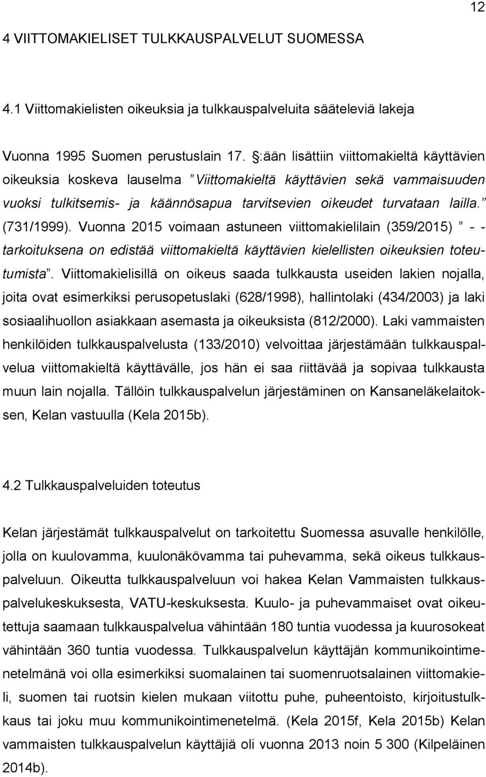 Vuonna 2015 voimaan astuneen viittomakielilain (359/2015) - - tarkoituksena on edistää viittomakieltä käyttävien kielellisten oikeuksien toteutumista.