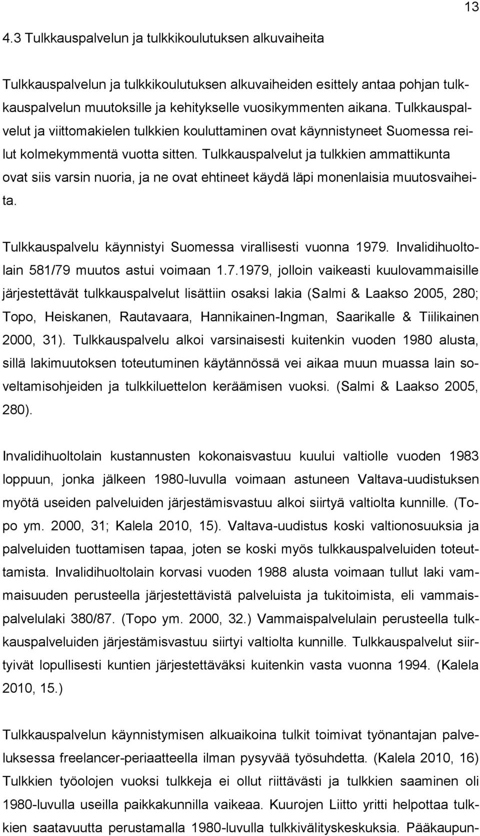 Tulkkauspalvelut ja tulkkien ammattikunta ovat siis varsin nuoria, ja ne ovat ehtineet käydä läpi monenlaisia muutosvaiheita. Tulkkauspalvelu käynnistyi Suomessa virallisesti vuonna 1979.