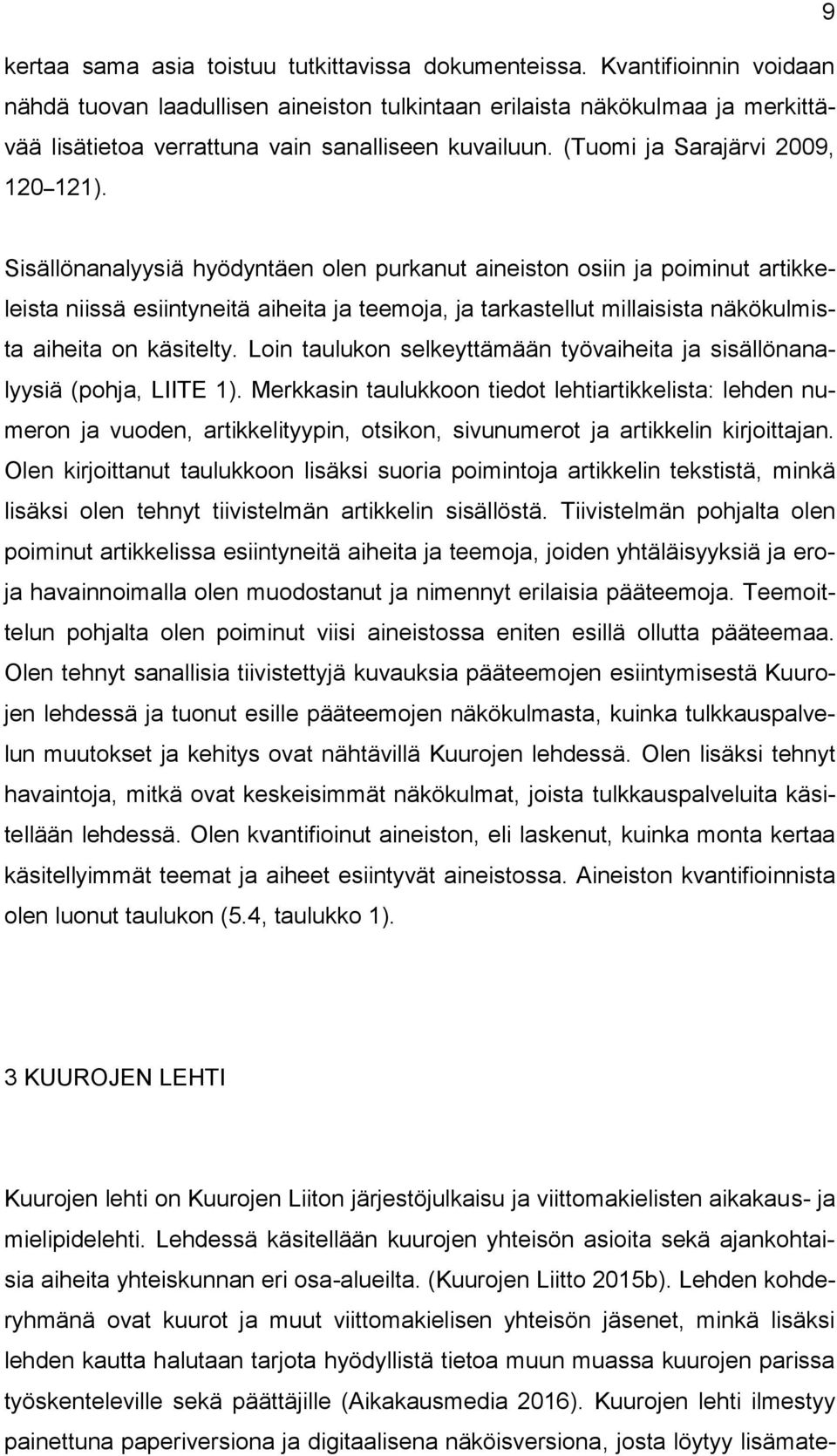 Sisällönanalyysiä hyödyntäen olen purkanut aineiston osiin ja poiminut artikkeleista niissä esiintyneitä aiheita ja teemoja, ja tarkastellut millaisista näkökulmista aiheita on käsitelty.