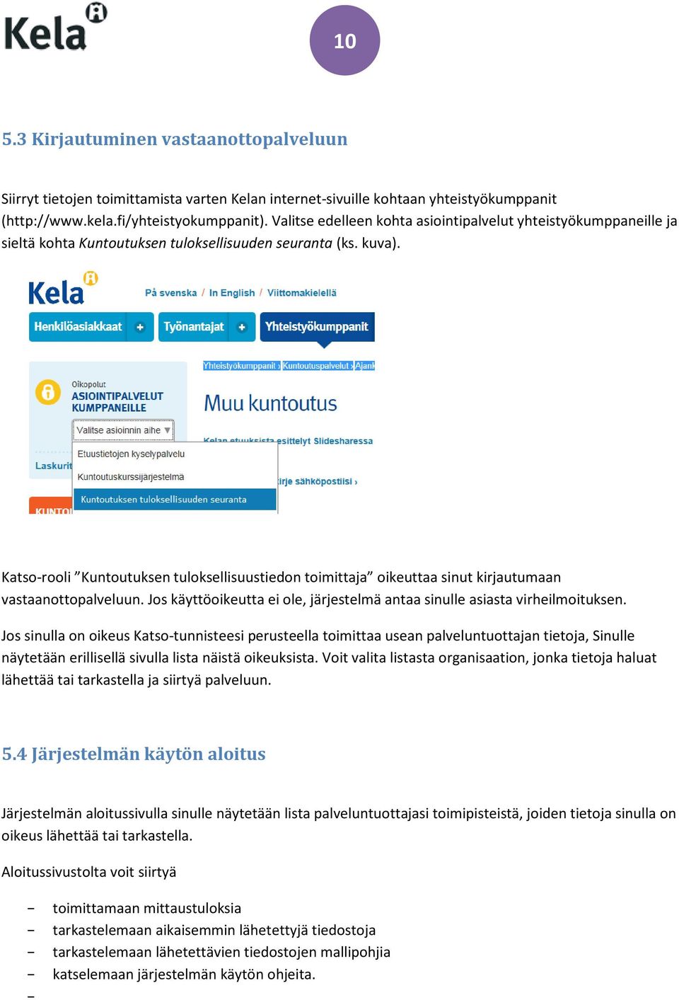 Katso-rooli Kuntoutuksen tuloksellisuustiedon toimittaja oikeuttaa sinut kirjautumaan vastaanottopalveluun. Jos käyttöoikeutta ei ole, järjestelmä antaa sinulle asiasta virheilmoituksen.