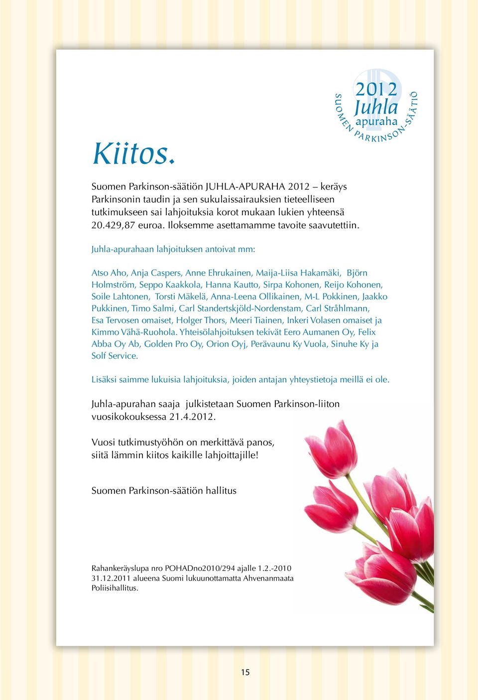 Juhla-apurahaan lahjoituksen antoivat mm: Atso Aho, Anja Caspers, Anne Ehrukainen, Maija-Liisa Hakamäki, Björn Holmström, Seppo Kaakkola, Hanna Kautto, Sirpa Kohonen, Reijo Kohonen, Soile Lahtonen,