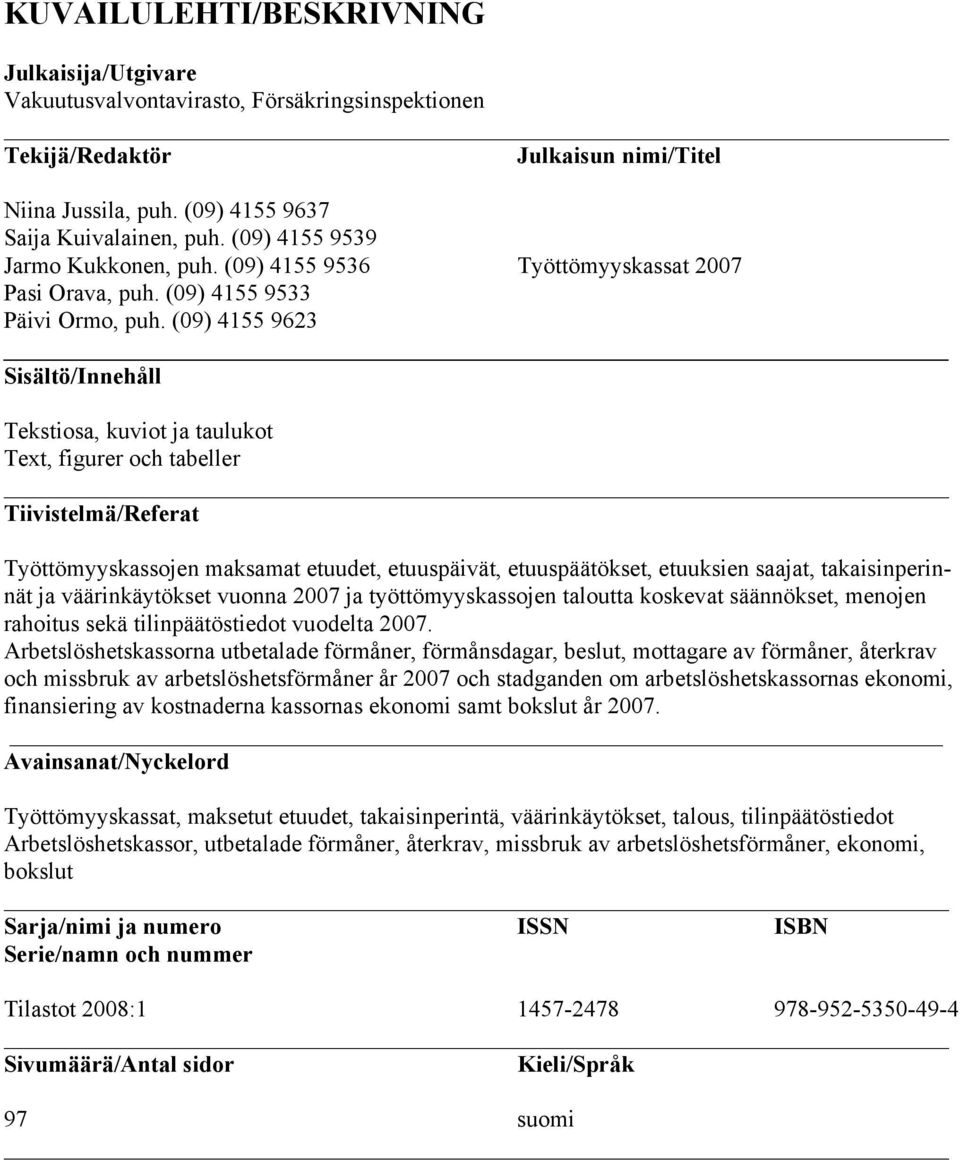 (09) 4155 9623 Sisältö/Innehåll Tekstiosa, kuviot ja taulukot Text, figurer och tabeller Tiivistelmä/Referat Työttömyyskassojen maksamat etuudet, etuuspäivät, etuuspäätökset, etuuksien saajat,