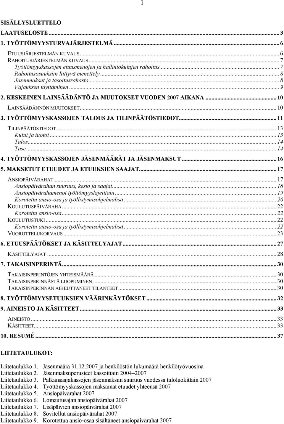 .. 10 3. TYÖTTÖMYYSKASSOJEN TALOUS JA TILINPÄÄTÖSTIEDOT... 11 TILINPÄÄTÖSTIEDOT... 13 Kulut ja tuotot... 13 Tulos... 14 Tase... 14 4. TYÖTTÖMYYSKASSOJEN JÄSENMÄÄRÄT JA JÄSENMAKSUT... 16 5.