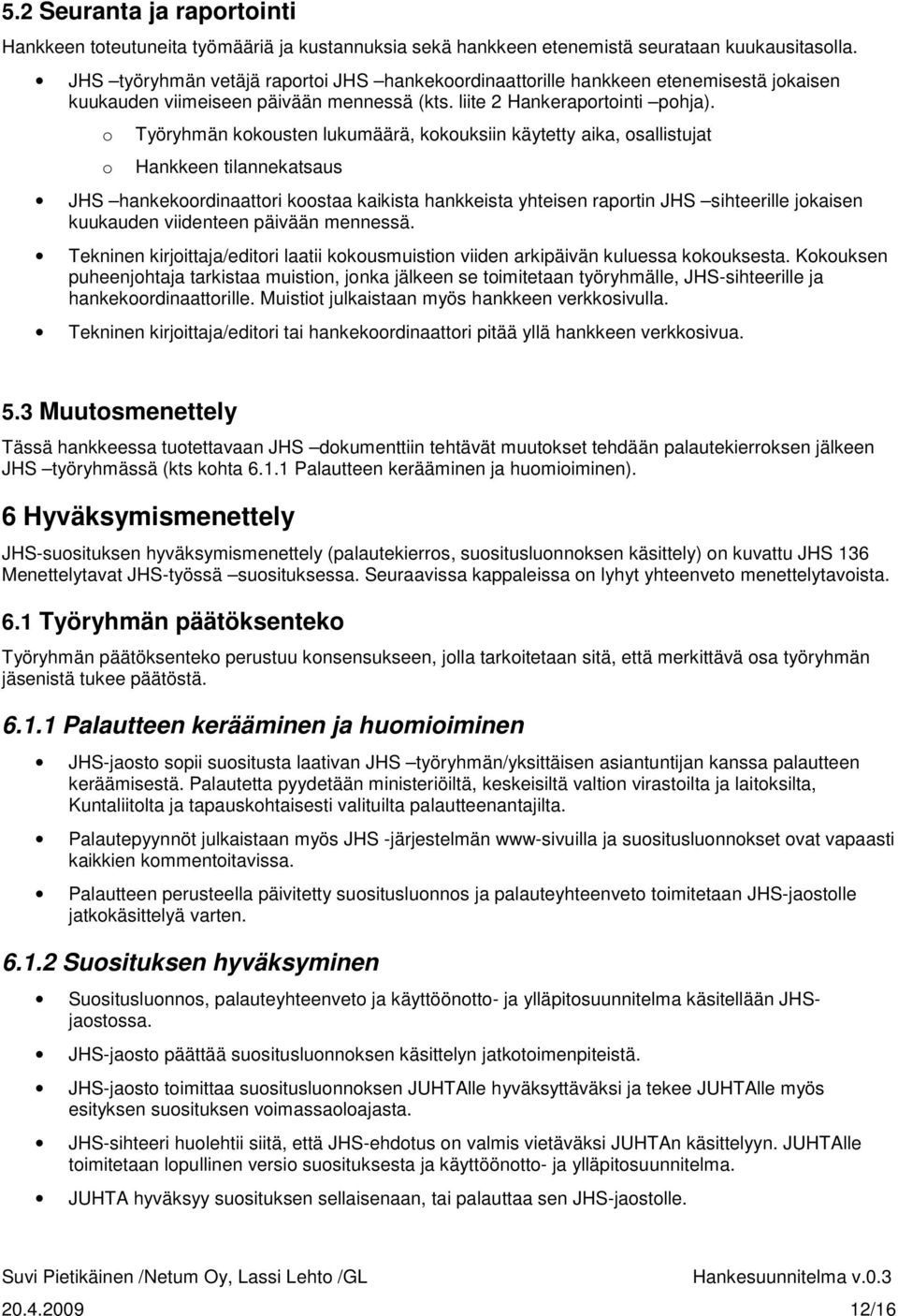 o o Työryhmän kokousten lukumäärä, kokouksiin käytetty aika, osallistujat Hankkeen tilannekatsaus JHS hankekoordinaattori koostaa kaikista hankkeista yhteisen raportin JHS sihteerille jokaisen