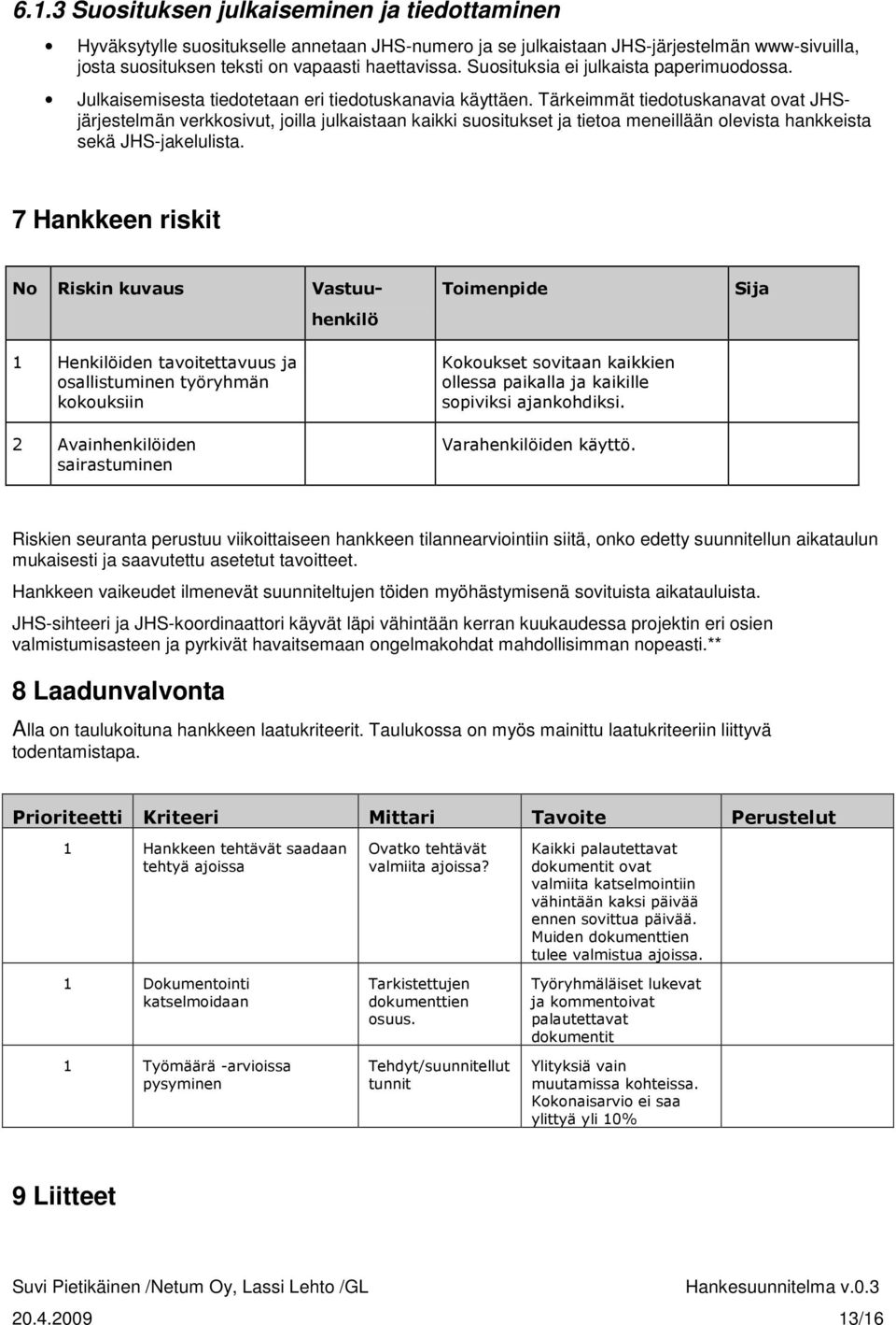 Tärkeimmät tiedotuskanavat ovat JHSjärjestelmän verkkosivut, joilla julkaistaan kaikki suositukset ja tietoa meneillään olevista hankkeista sekä JHS-jakelulista.