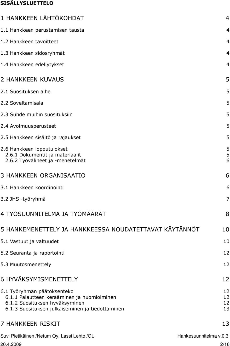 1 Hankkeen koordinointi 6 3.2 JHS -työryhmä 7 4 TYÖSUUNNITELMA JA TYÖMÄÄRÄT 8 5 HANKEMENETTELY JA HANKKEESSA NOUDATETTAVAT KÄYTÄNNÖT 10 5.1 Vastuut ja valtuudet 10 5.2 Seuranta ja raportointi 12 5.