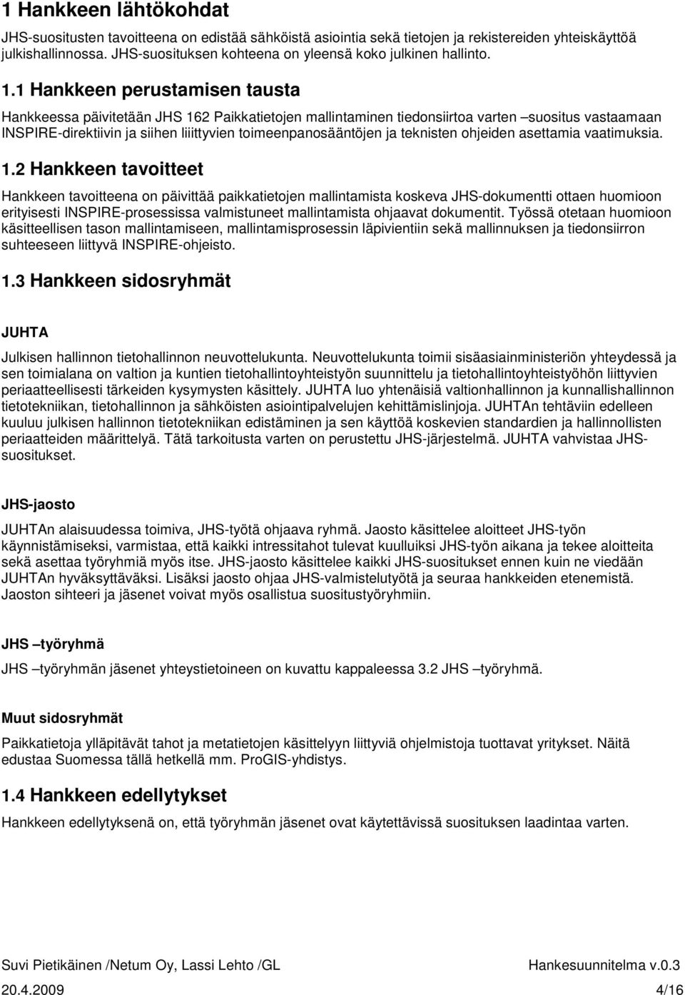 1 Hankkeen perustamisen tausta Hankkeessa päivitetään JHS 162 Paikkatietojen mallintaminen tiedonsiirtoa varten suositus vastaamaan INSPIRE-direktiivin ja siihen liiittyvien toimeenpanosääntöjen ja