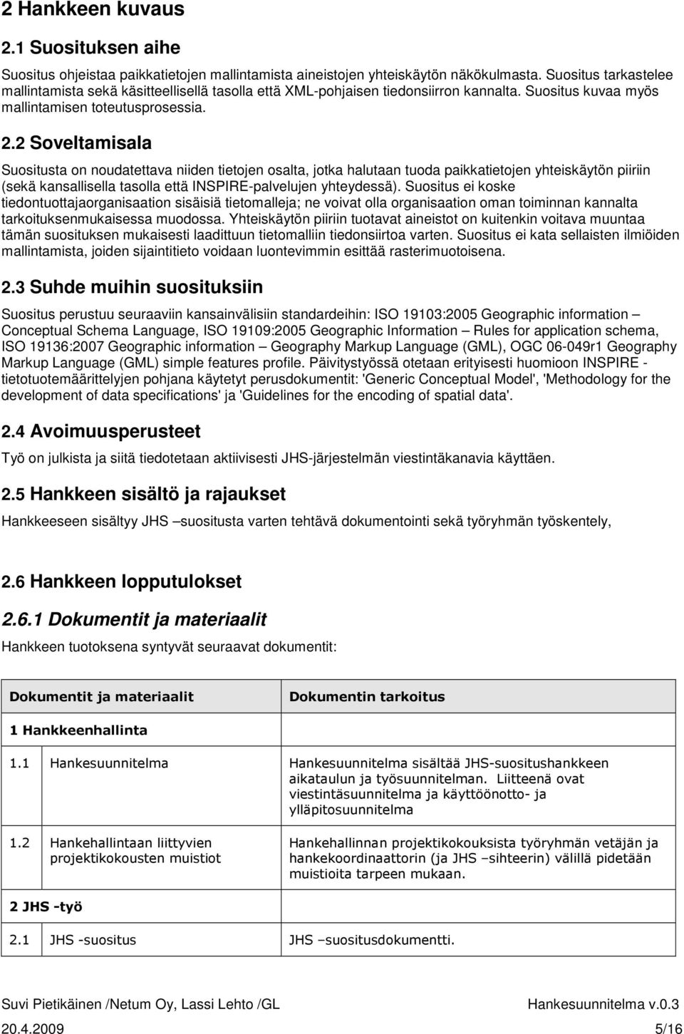 2 Soveltamisala Suositusta on noudatettava niiden tietojen osalta, jotka halutaan tuoda paikkatietojen yhteiskäytön piiriin (sekä kansallisella tasolla että INSPIRE-palvelujen yhteydessä).