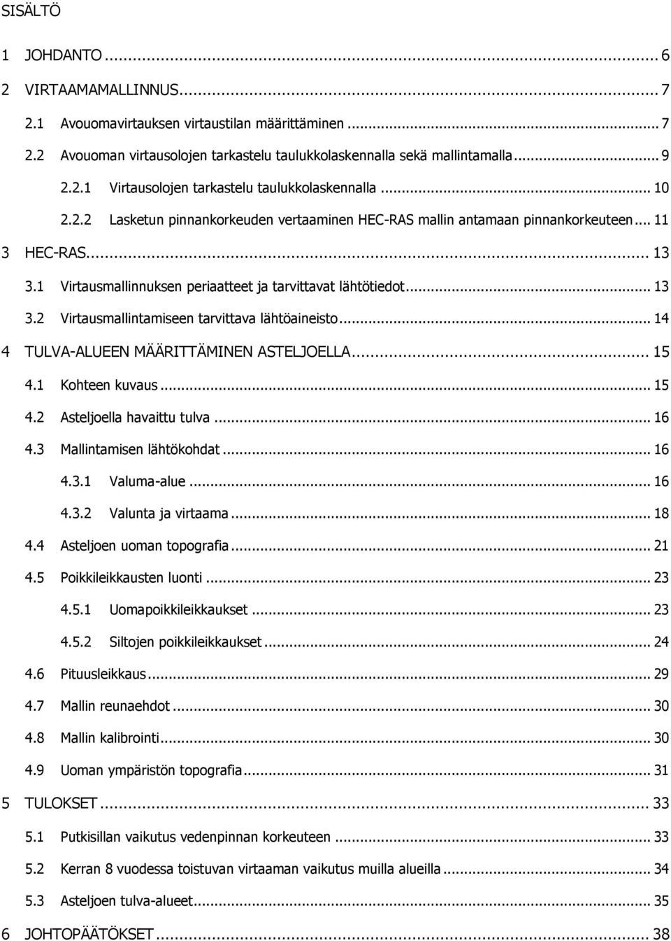 .. 14 4 TULVA-ALUEEN MÄÄRITTÄMINEN ASTELJOELLA... 15 4.1 Kohteen kuvaus... 15 4.2 Asteljoella havaittu tulva... 16 4.3 Mallintamisen lähtökohdat... 16 4.3.1 Valuma-alue... 16 4.3.2 Valunta ja virtaama.