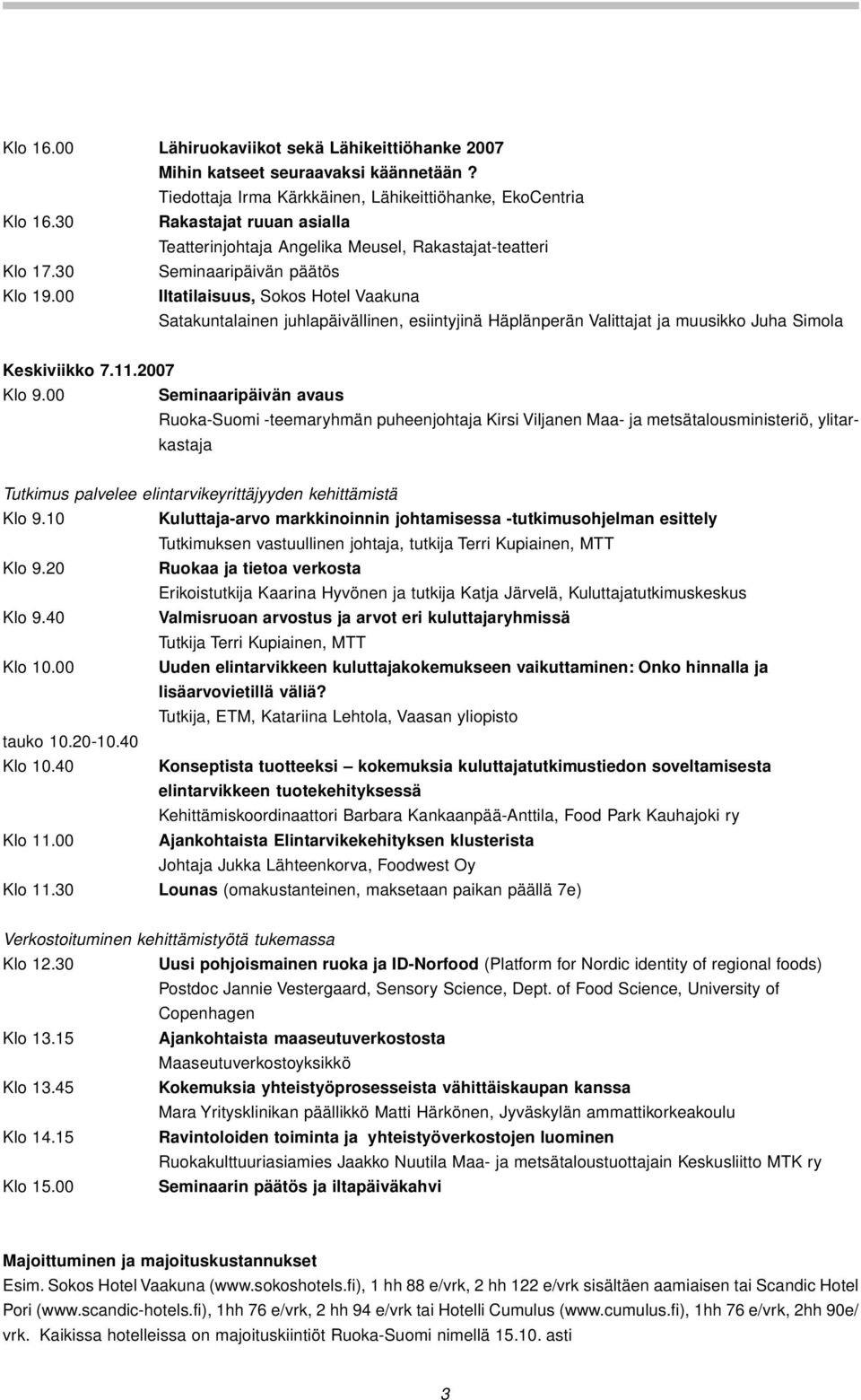 00 Iltatilaisuus, Sokos Hotel Vaakuna Satakuntalainen juhlapäivällinen, esiintyjinä Häplänperän Valittajat ja muusikko Juha Simola Keskiviikko 7.11.2007 Klo 9.