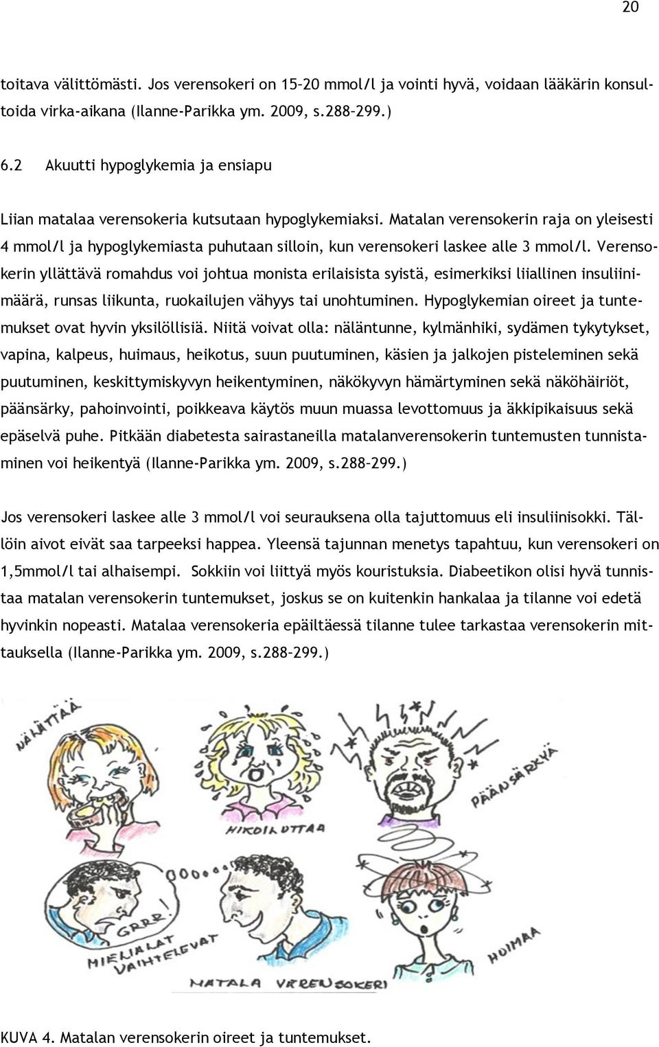 Matalan verensokerin raja on yleisesti 4 mmol/l ja hypoglykemiasta puhutaan silloin, kun verensokeri laskee alle 3 mmol/l.