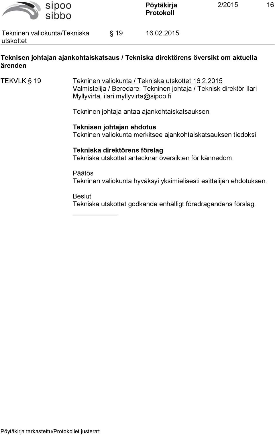 myllyvirta@sipoo.fi Tekninen johtaja antaa ajankohtaiskatsauksen. Teknisen johtajan ehdotus Tekninen valiokunta merkitsee ajankohtaiskatsauksen tiedoksi.
